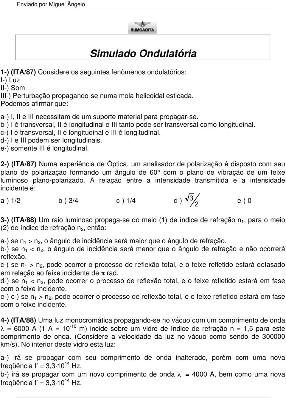 c-) I é transversal, II é longitudinal e III é longitudinal. d-) I e III podem ser longitudinais. e-) somente III é longitudinal.