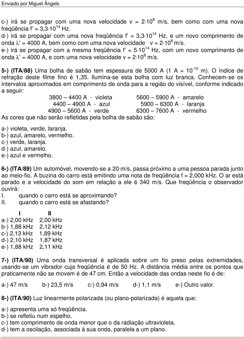 e-) irá se propagar com a mesma freqüência f = 5 10 14 Hz, com um novo comprimento de onda = 4000 A, e com uma nova velocidade v = 2 10 8 m/s.