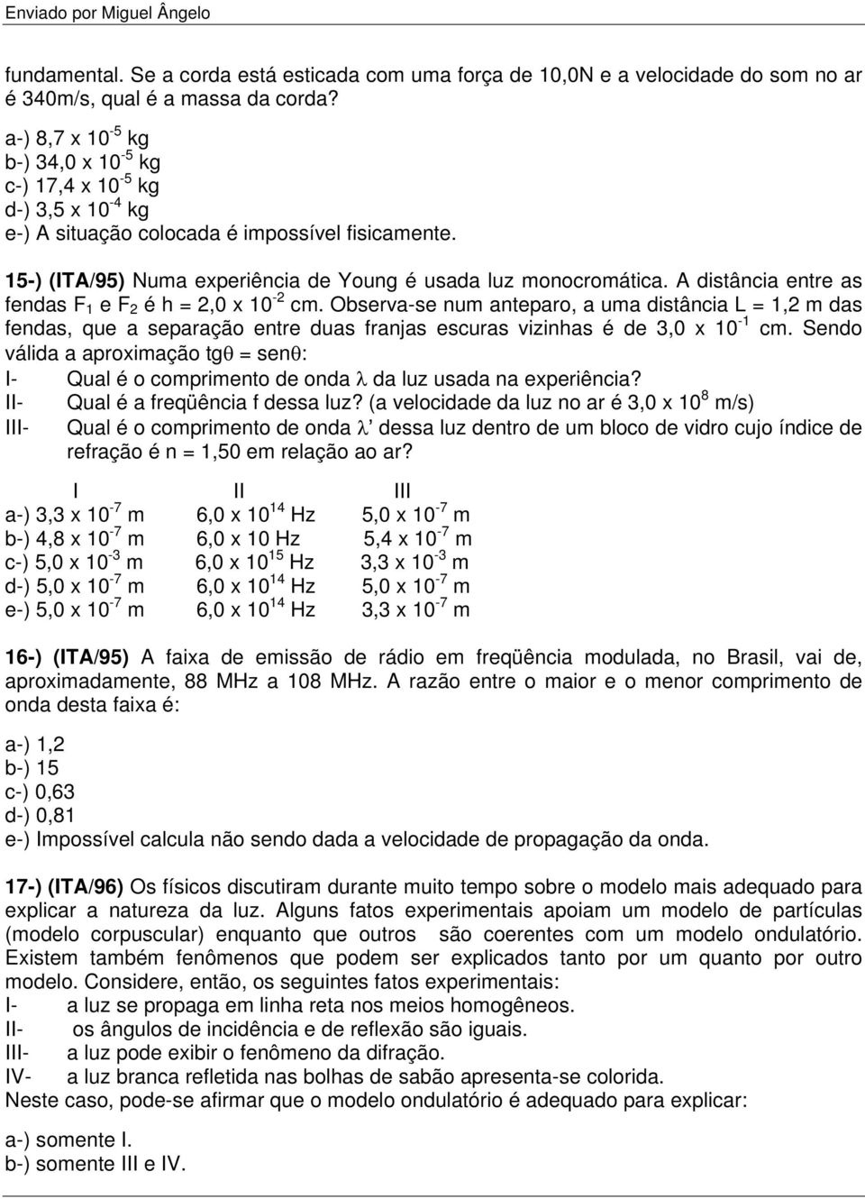 A distância entre as fendas F 1 e F 2 é h = 2,0 x 10-2 cm. Observa-se num anteparo, a uma distância L = 1,2 m das fendas, que a separação entre duas franjas escuras vizinhas é de 3,0 x 10-1 cm.