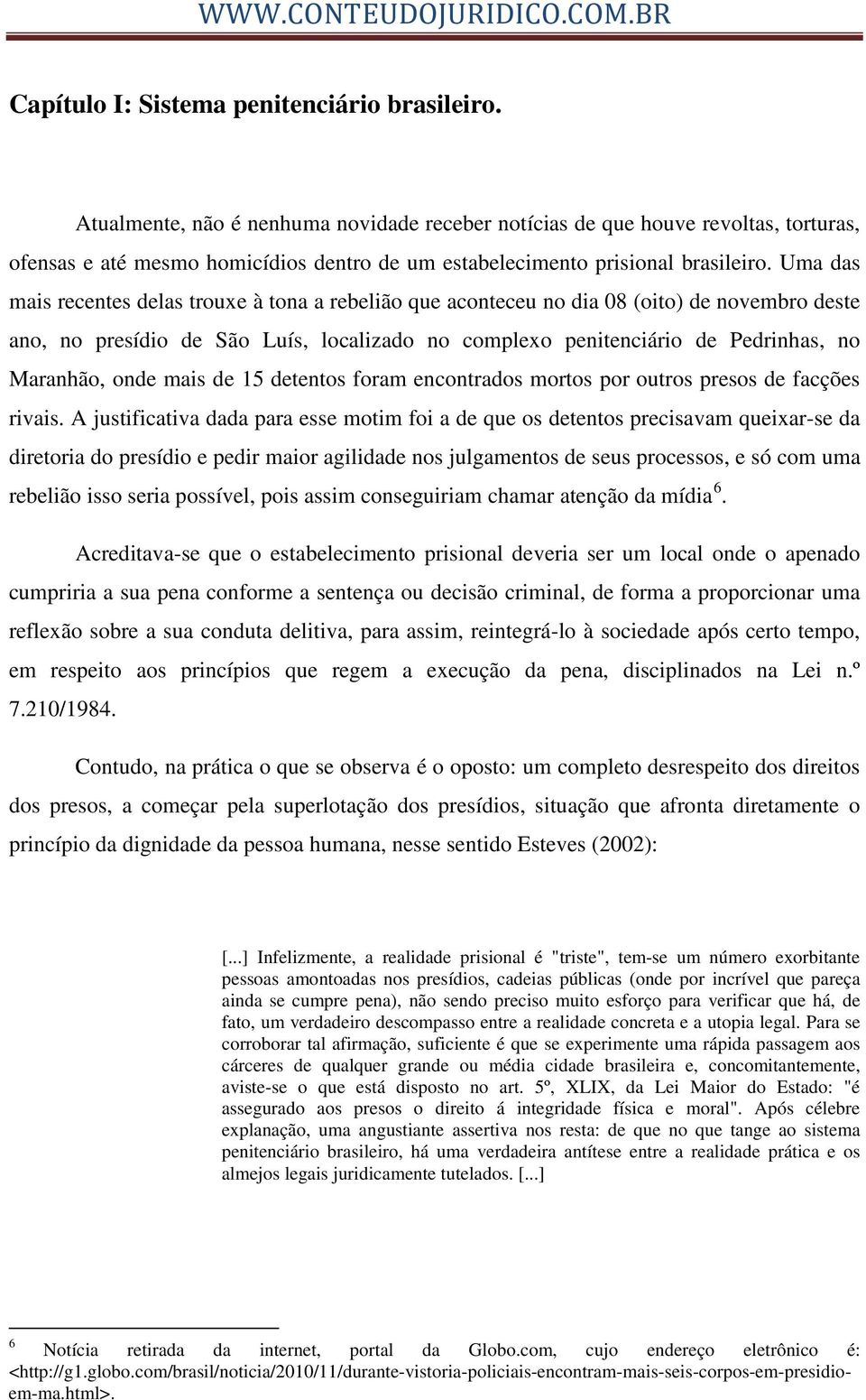 Uma das mais recentes delas trouxe à tona a rebelião que aconteceu no dia 08 (oito) de novembro deste ano, no presídio de São Luís, localizado no complexo penitenciário de Pedrinhas, no Maranhão,