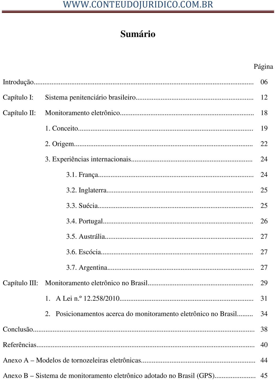 .. 27 Capítulo III: Monitoramento eletrônico no Brasil... 29 1. A Lei n.º 12.258/2010... 31 2. Posicionamentos acerca do monitoramento eletrônico no Brasil.