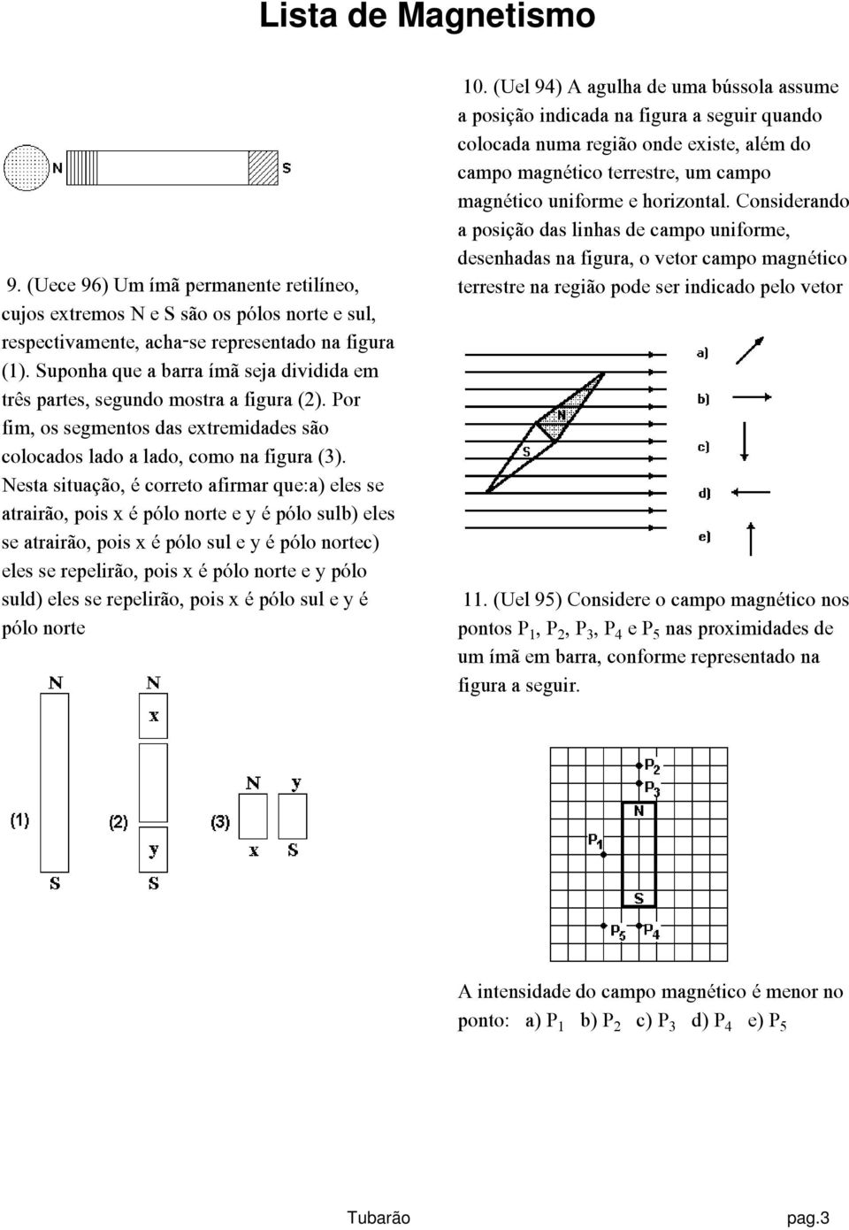 Nesta situação, é correto afirmar que:a) eles se atrairão, pois x é pólo norte e y é pólo sulb) eles se atrairão, pois x é pólo sul e y é pólo nortec) eles se repelirão, pois x é pólo norte e y pólo