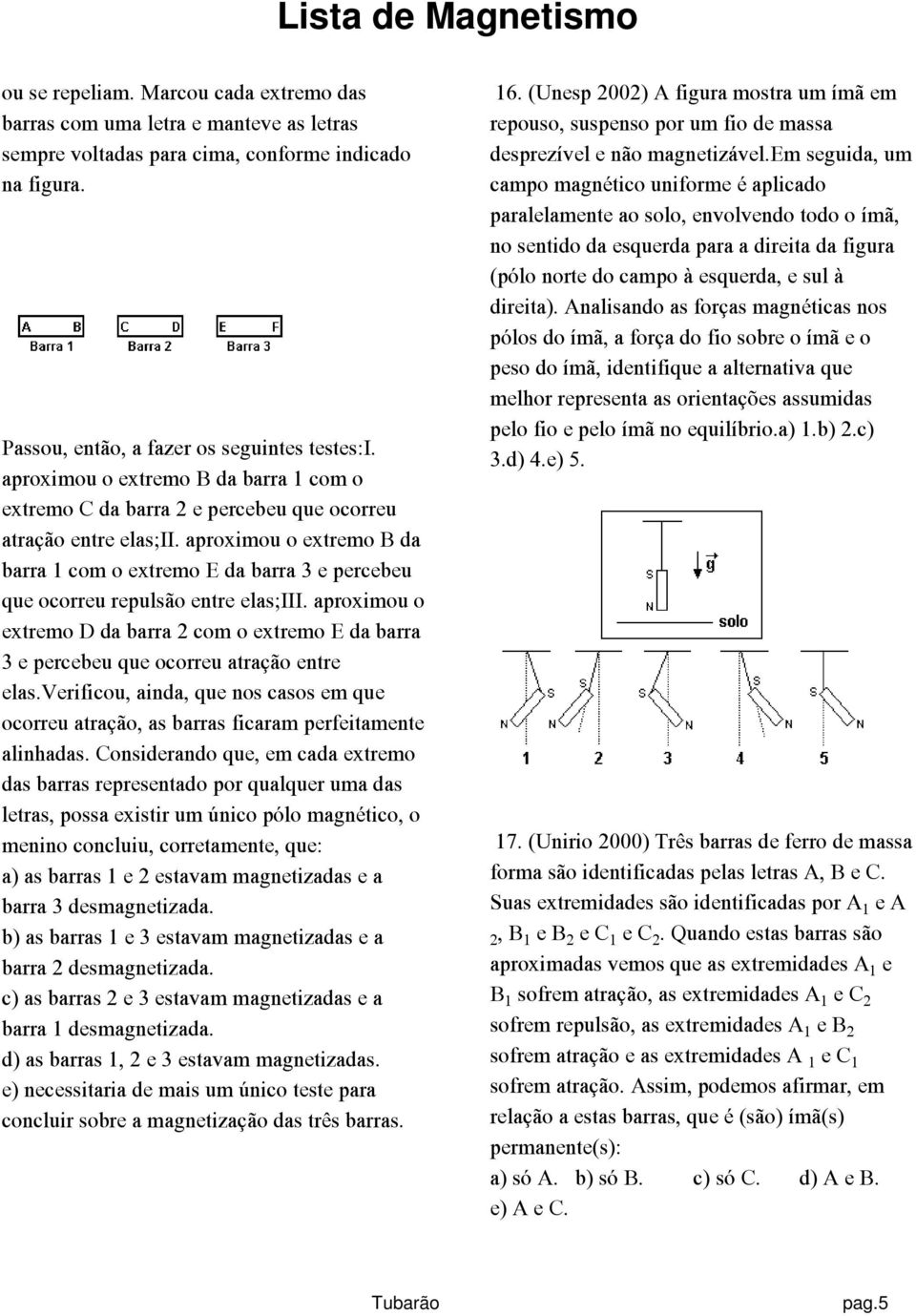 aproximou o extremo B da barra 1 com o extremo E da barra 3 e percebeu que ocorreu repulsão entre elas;iii.