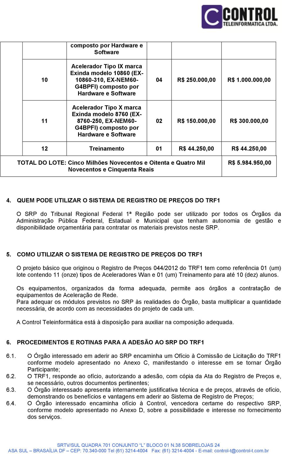 250,00 TOTAL DO LOTE: Cinco Milhões Novecentos e Oitenta e Quatro Mil Novecentos e Cinquenta Reais R$ 5.984.950,00 4.