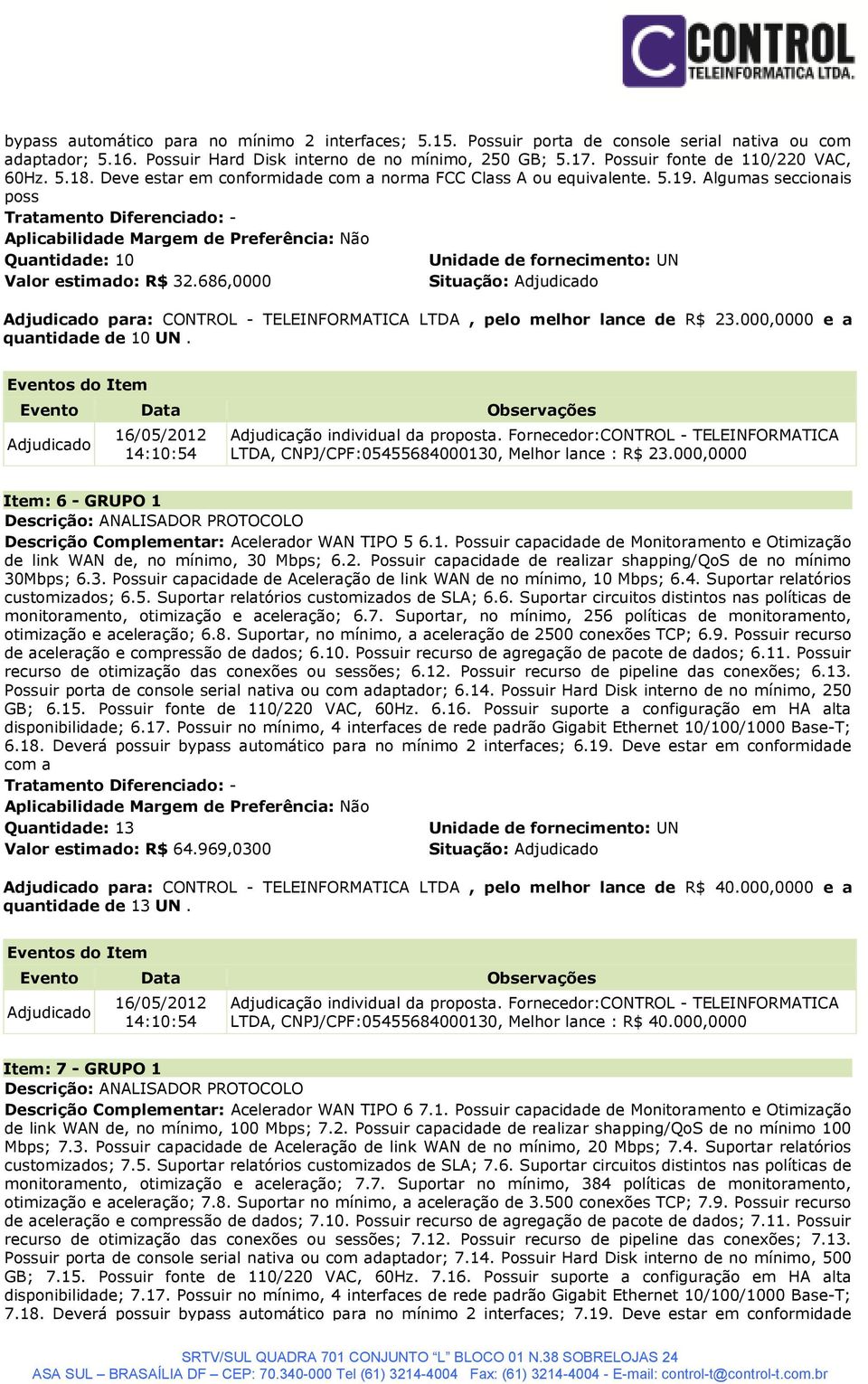 686,0000 Situação: para: CONTROL - TELEINFORMATICA LTDA, pelo melhor lance de R$ 23.000,0000 e a quantidade de 10 UN. LTDA, CNPJ/CPF:05455684000130, Melhor lance : R$ 23.