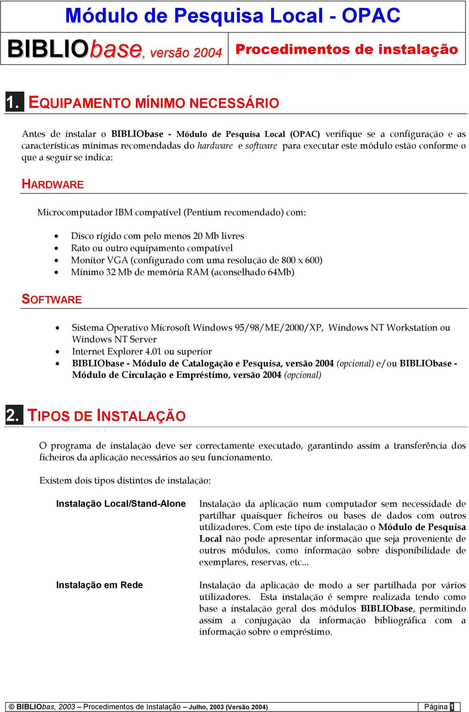 executar este módulo estão conforme o que a seguir se indica: HARDWARE Microcomputador IBM compatível (Pentium recomendado) com: Disco rígido com pelo menos 20 Mb livres Rato ou outro equipamento