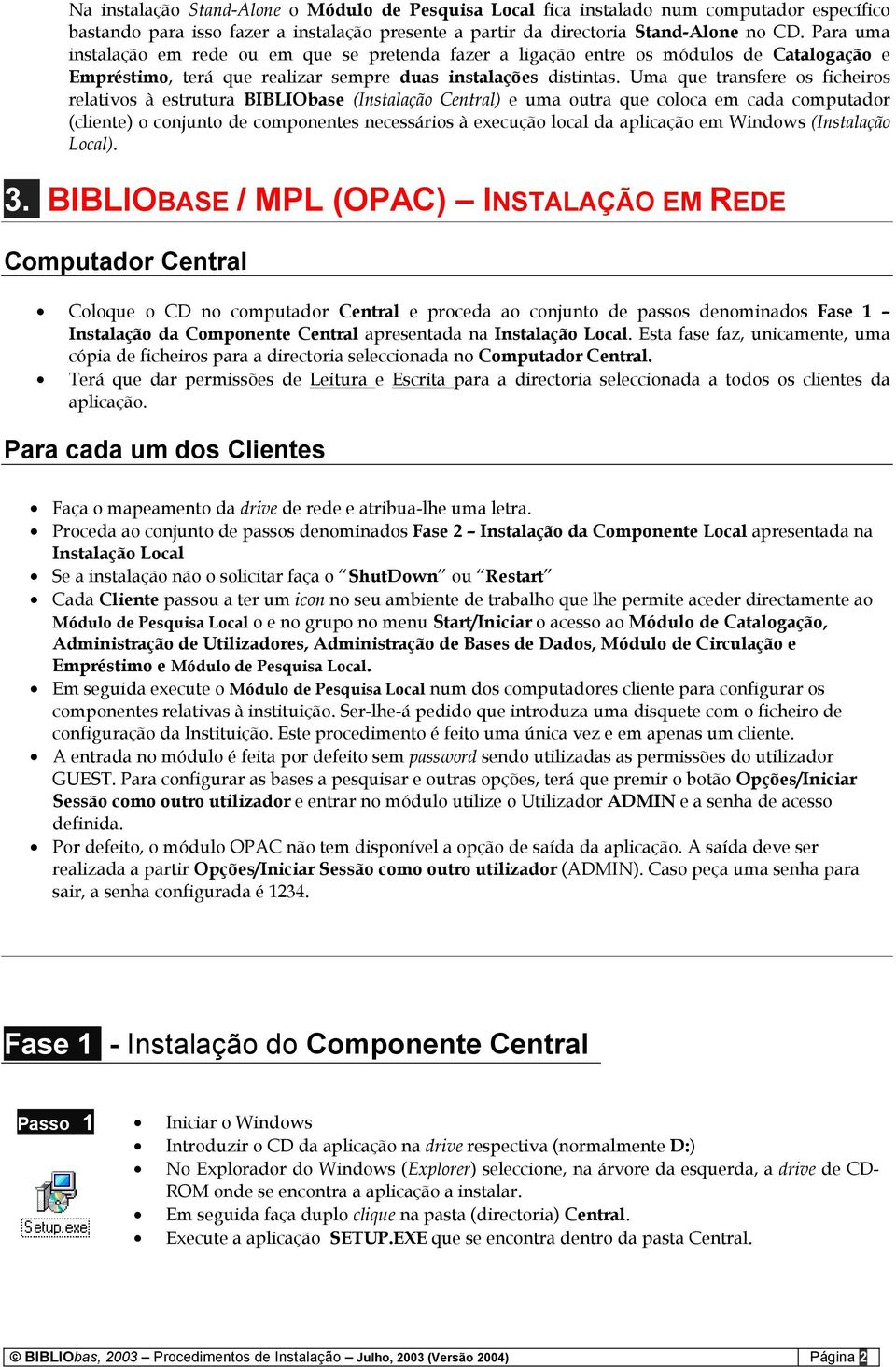 Uma que transfere os ficheiros relativos à estrutura BIBLIObase (Instalação Central) e uma outra que coloca em cada computador (cliente) o conjunto de componentes necessários à execução local da