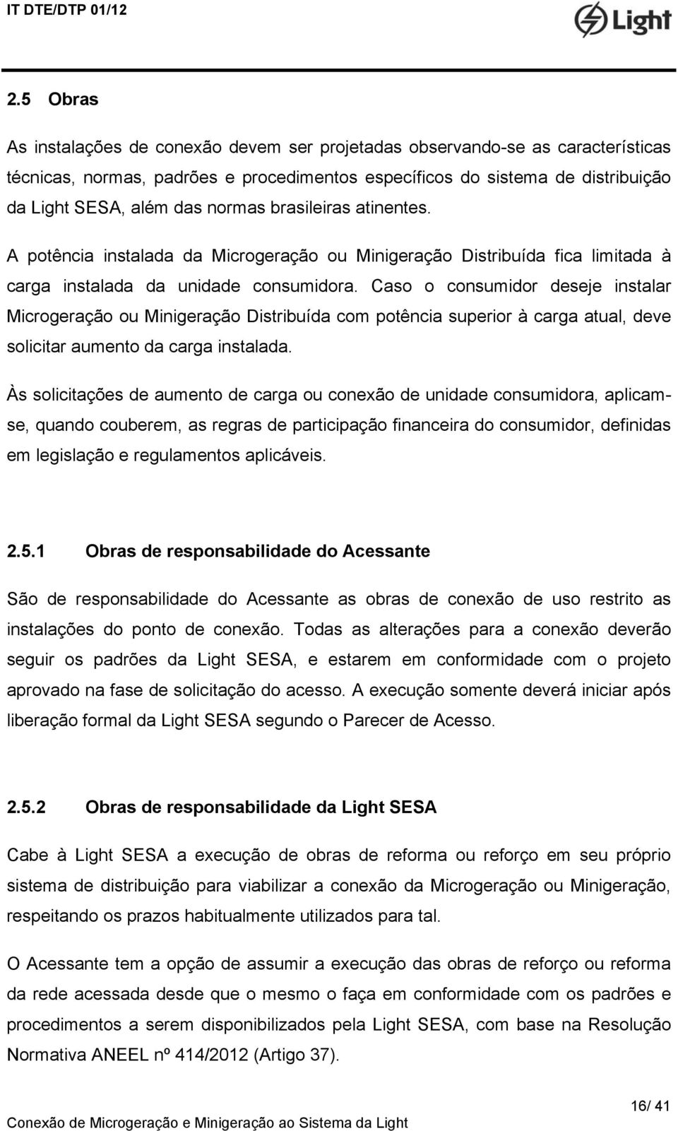 Caso o consumidor deseje instalar Microgeração ou Minigeração Distribuída com potência superior à carga atual, deve solicitar aumento da carga instalada.