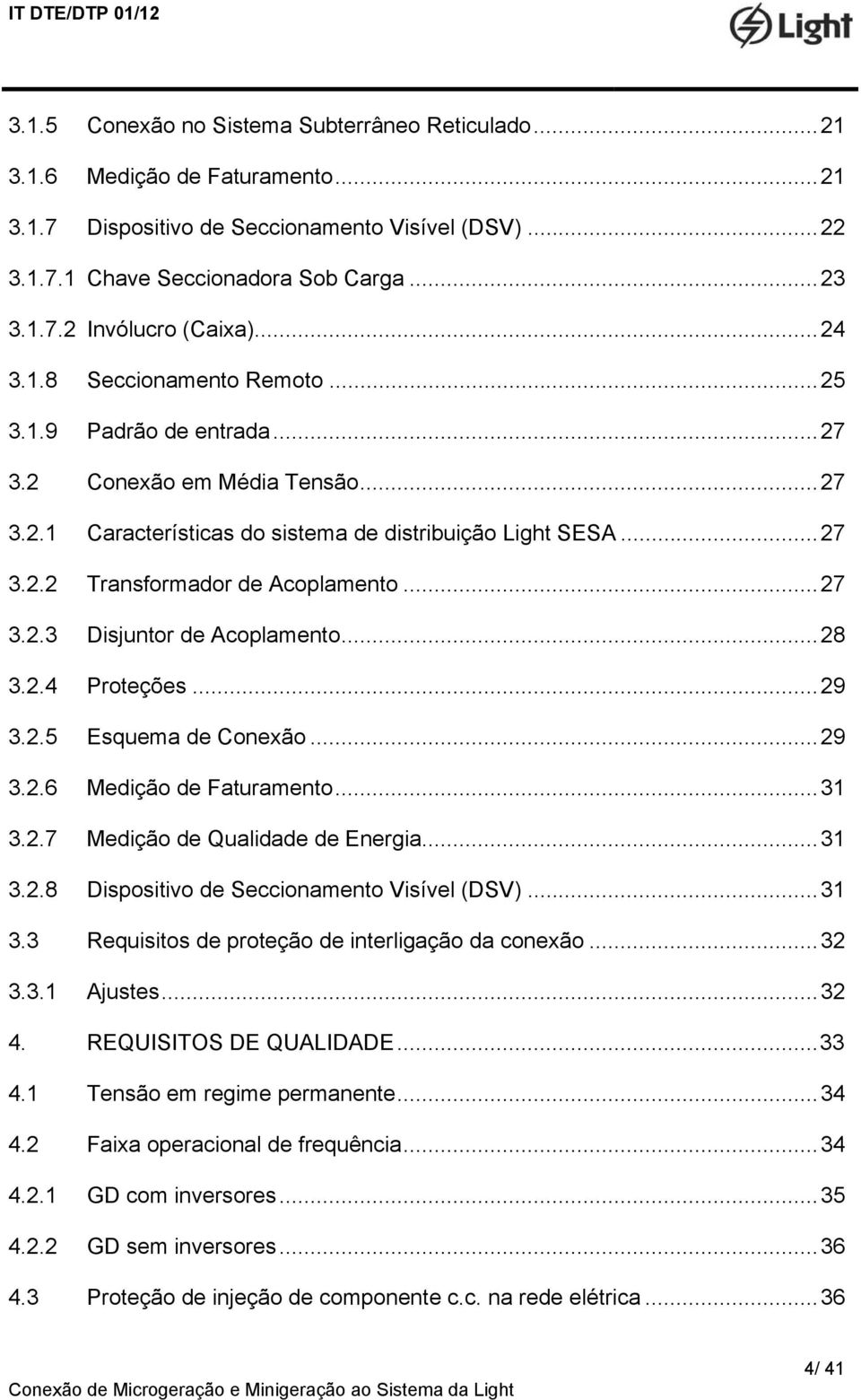 .. 27 3.2.3 Disjuntor de Acoplamento... 28 3.2.4 Proteções... 29 3.2.5 Esquema de Conexão... 29 3.2.6 Medição de Faturamento... 31 3.2.7 Medição de Qualidade de Energia... 31 3.2.8 Dispositivo de Seccionamento Visível (DSV).