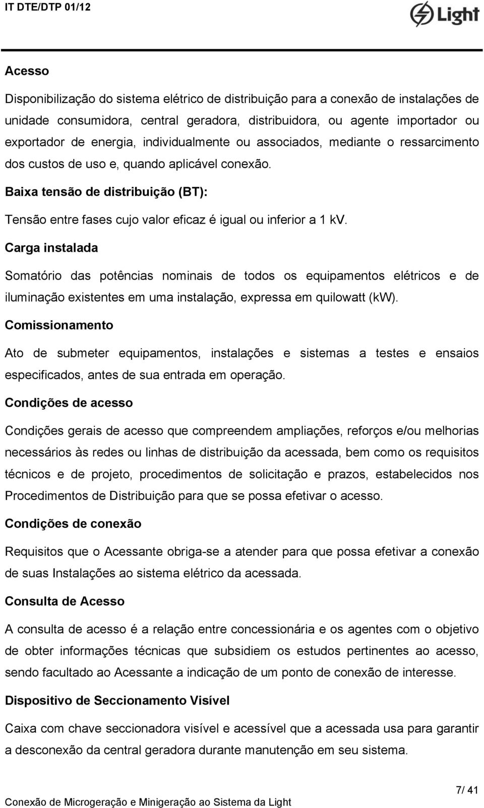 Baixa tensão de distribuição (BT): Tensão entre fases cujo valor eficaz é igual ou inferior a 1 kv.