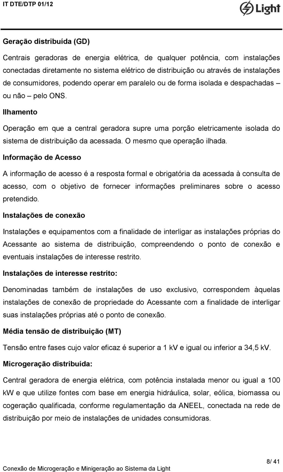 Ilhamento Operação em que a central geradora supre uma porção eletricamente isolada do sistema de distribuição da acessada. O mesmo que operação ilhada.