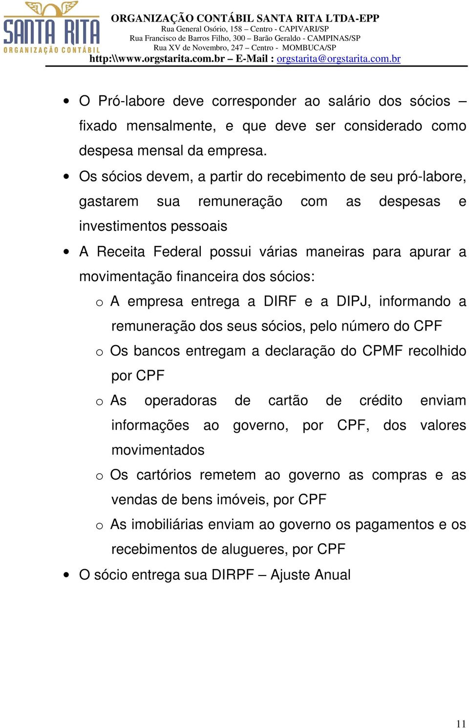 financeira dos sócios: o A empresa entrega a DIRF e a DIPJ, informando a remuneração dos seus sócios, pelo número do CPF o Os bancos entregam a declaração do CPMF recolhido por CPF o As operadoras de