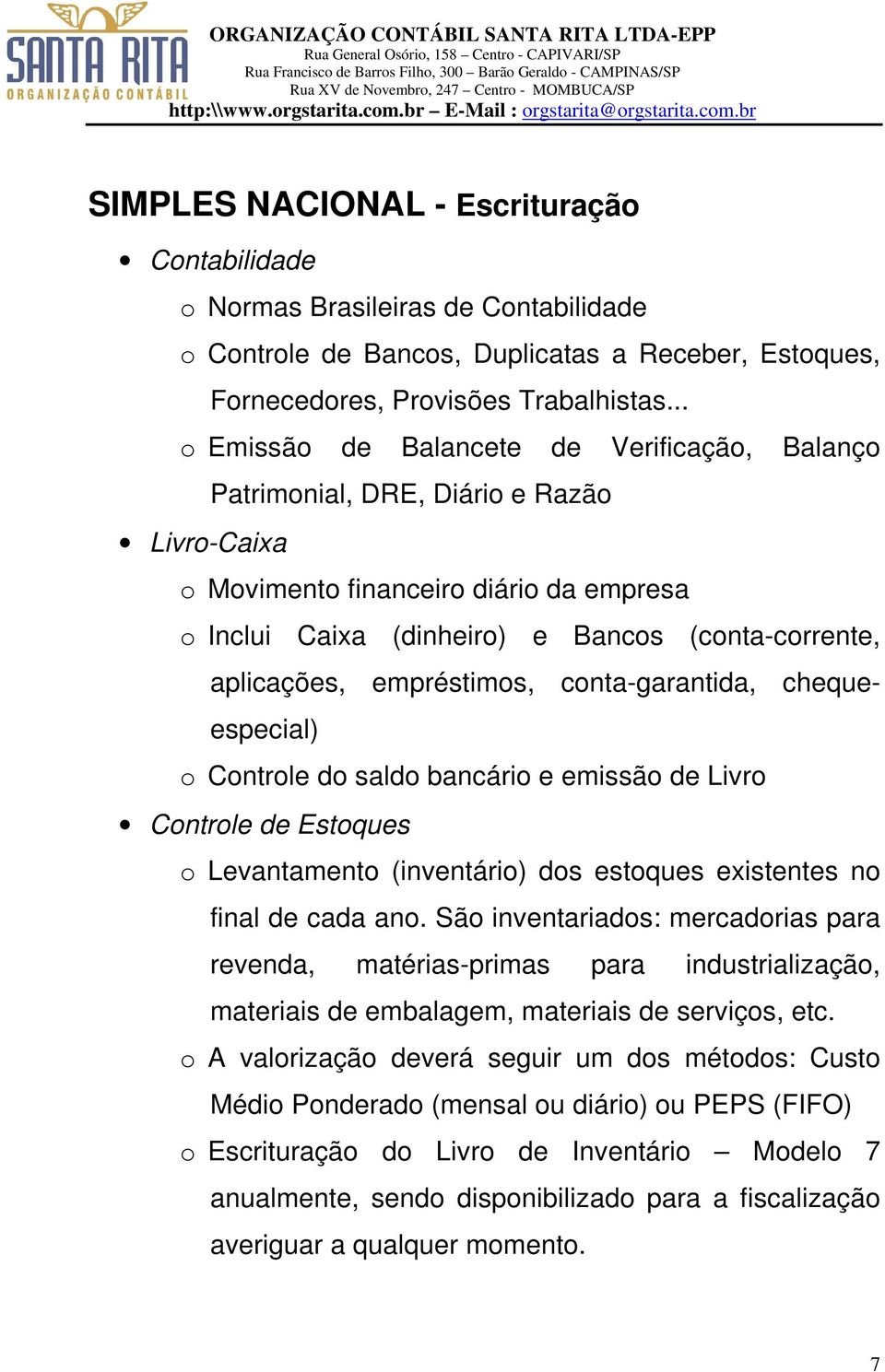 empréstimos, conta-garantida, chequeespecial) o Controle do saldo bancário e emissão de Livro Controle de Estoques o Levantamento (inventário) dos estoques existentes no final de cada ano.