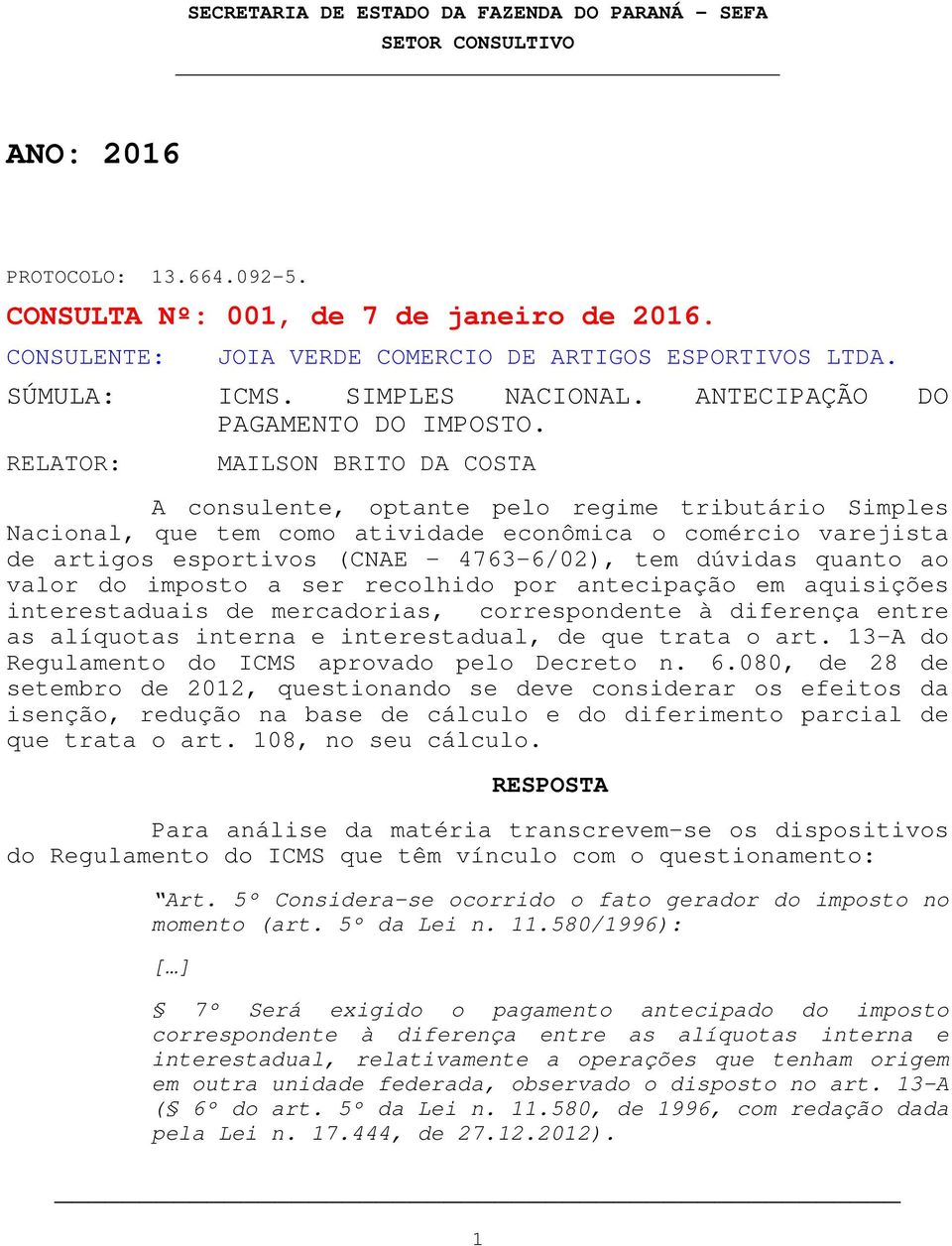 RELATOR: MAILSON BRITO DA COSTA A consulente, optante pelo regime tributário Simples Nacional, que tem como atividade econômica o comércio varejista de artigos esportivos (CNAE - 4763-6/02), tem