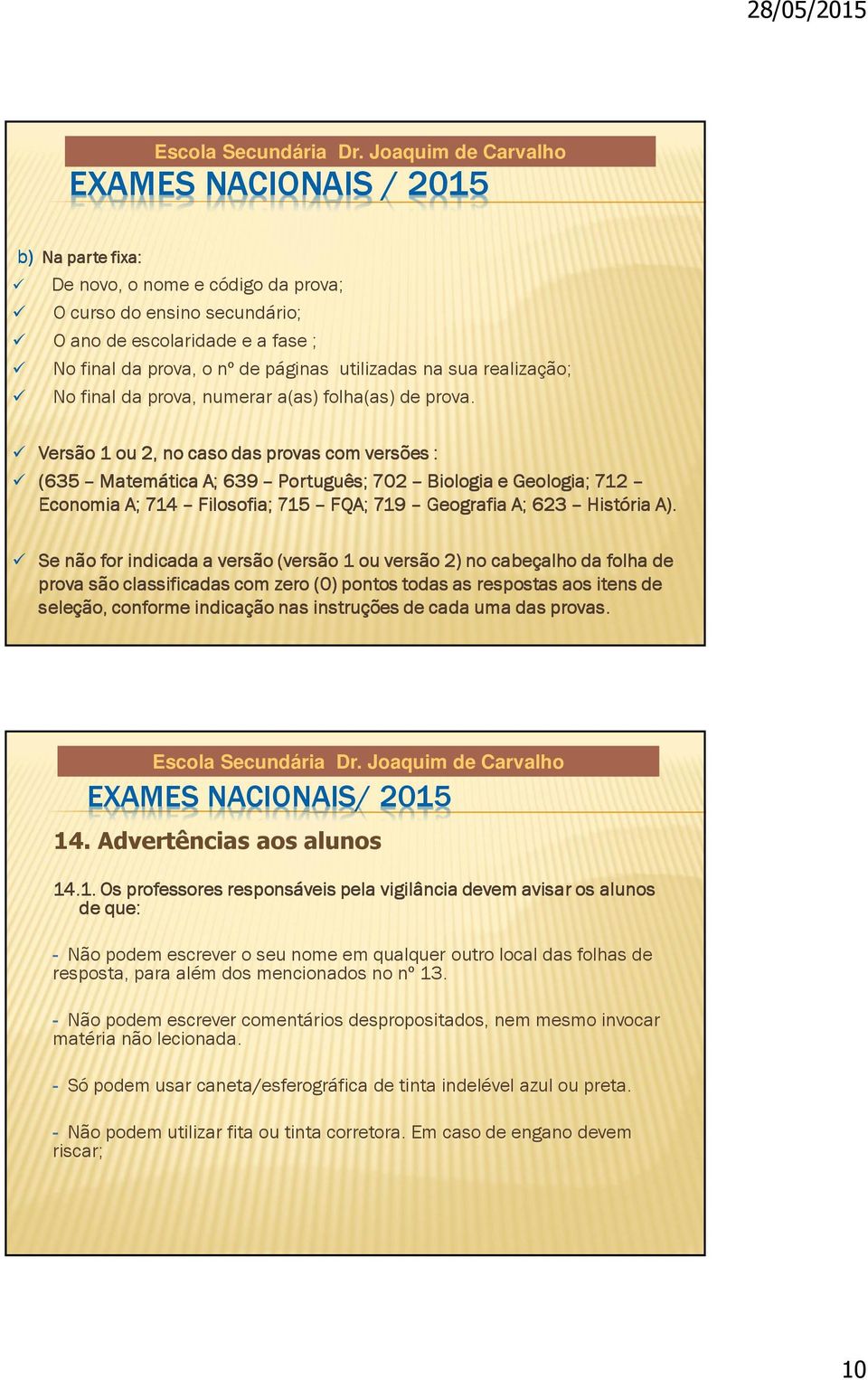 Versão 1 ou 2, no caso das provas com versões : (635 Matemática A; 639 Português; 702 Biologia e Geologia; 712 Economia A; 714 Filosofia; 715 FQA; 719 Geografia A; 623 História A).