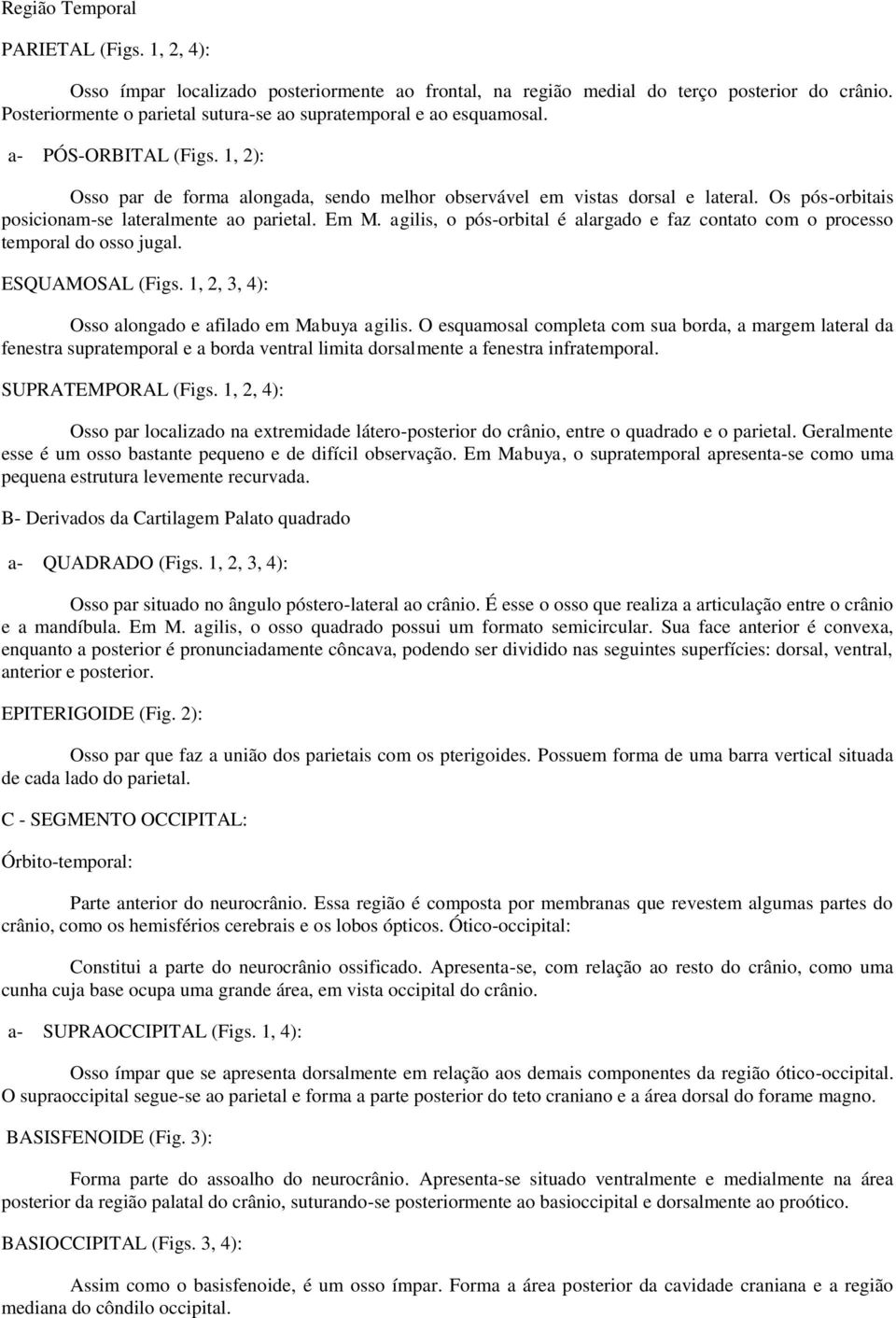 Os pós-orbitais posicionam-se lateralmente ao parietal. Em M. agilis, o pós-orbital é alargado e faz contato com o processo temporal do osso jugal. ESQUAMOSAL (Figs.