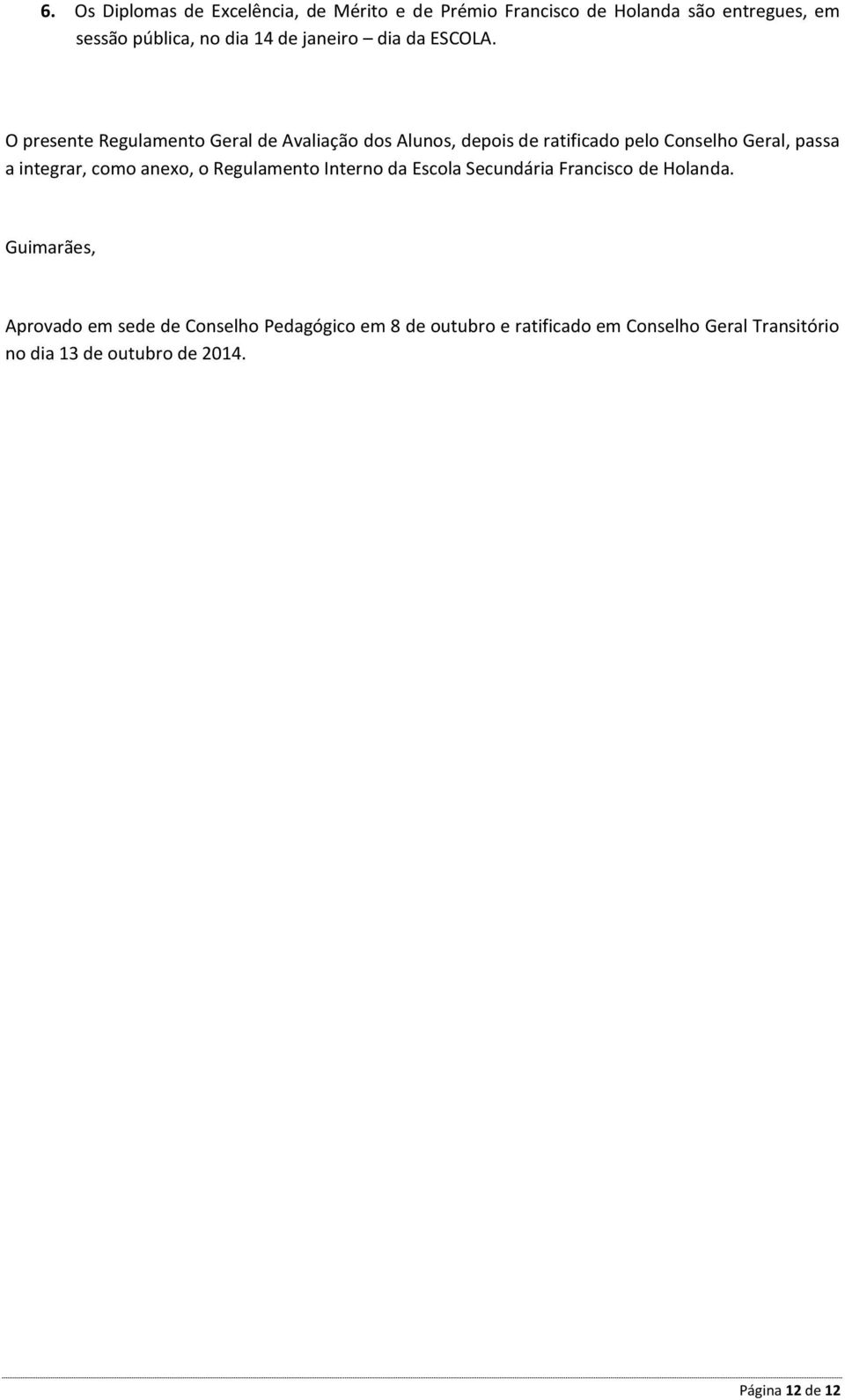 O presente Regulamento Geral de Avaliação dos Alunos, depois de ratificado pelo Conselho Geral, passa a integrar, como