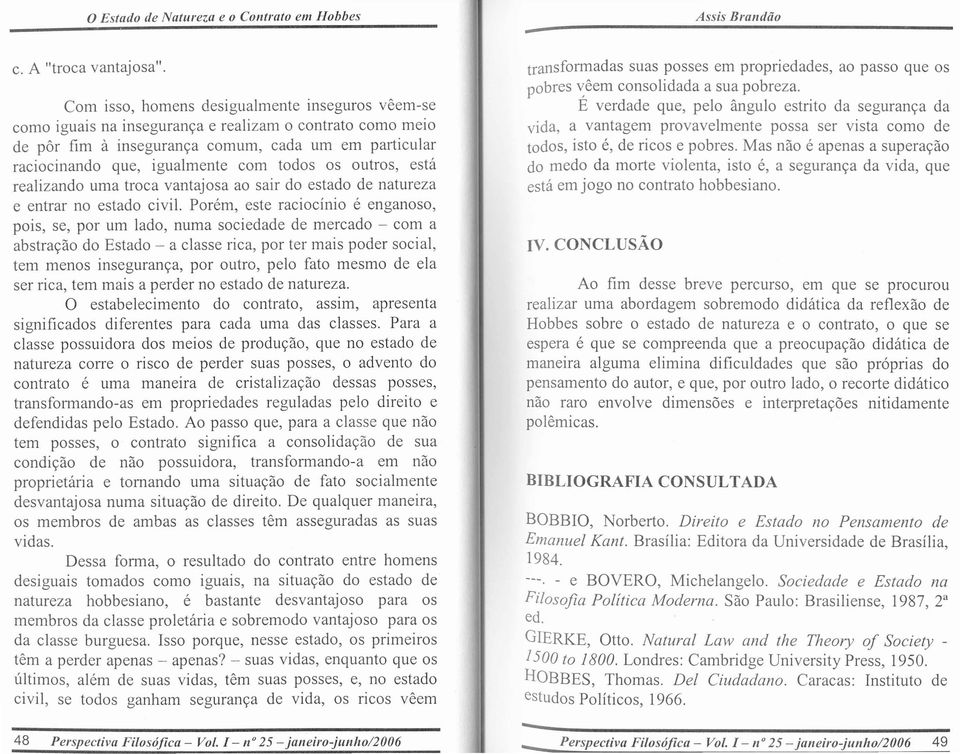 Porem, este raciocinio e enganoso, pois, se, por urn lado, numa sociedade de mercado - com a abstrayao do Estado - a classe rica, por ter mais poder social, tern menos inseguranya, por outro, pelo