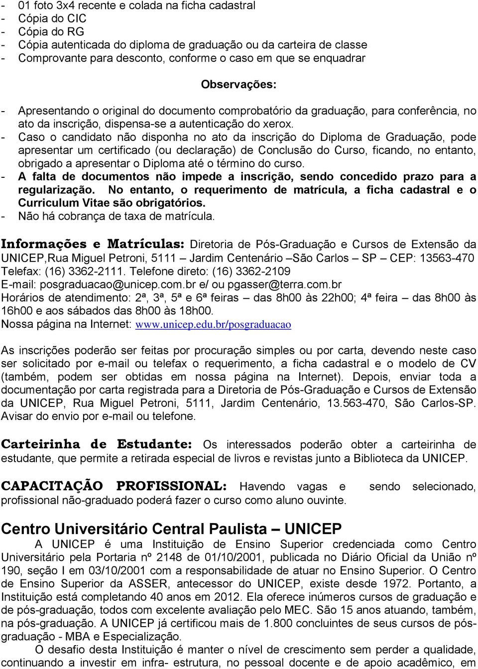 - Caso o candidato não disponha no ato da inscrição do Diploma de Graduação, pode apresentar um certificado (ou declaração) de Conclusão do Curso, ficando, no entanto, obrigado a apresentar o Diploma