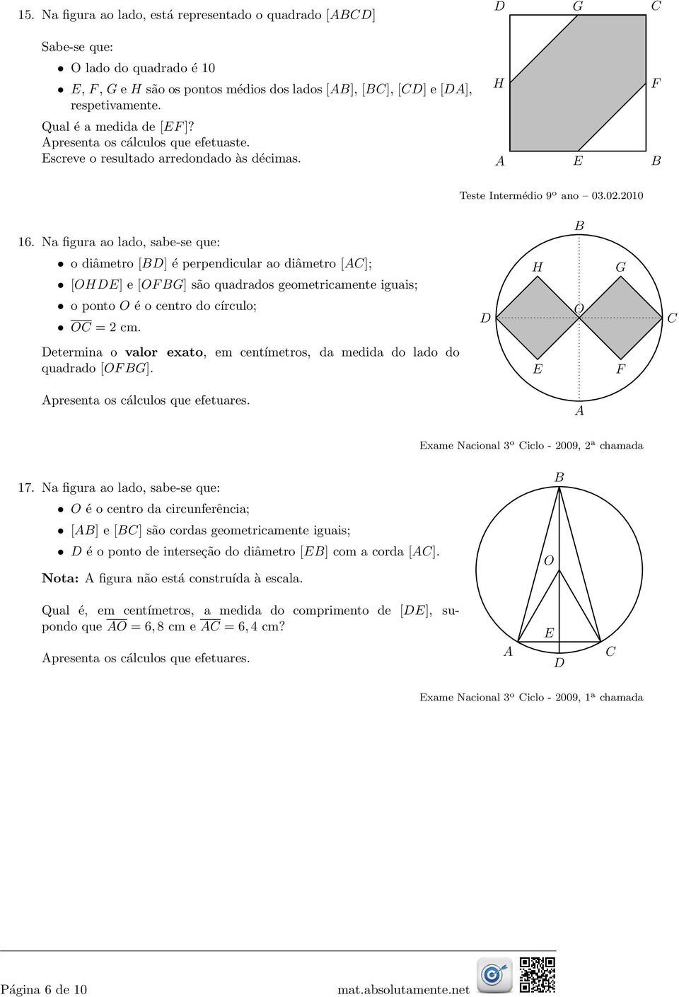 Na figura ao lado, sabe-se que: o diâmetro [] é perpendicular ao diâmetro []; [] e [ ] são quadrados geometricamente iguais; o ponto é o centro do círculo; = 2 cm.