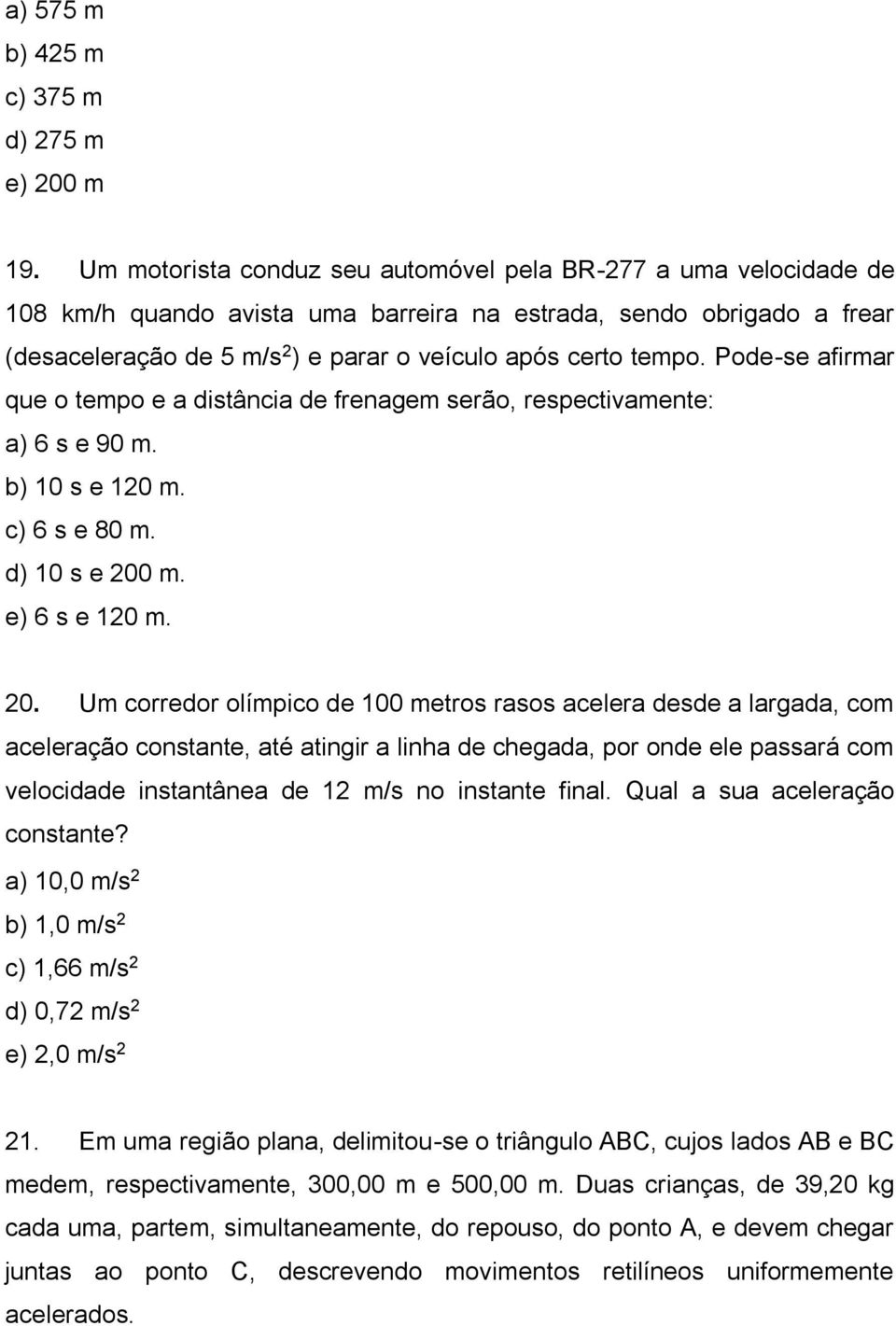 Pode-se afirmar que o tempo e a distância de frenagem serão, respectivamente: a) 6 s e 90 m. b) 10 s e 120 m. c) 6 s e 80 m. d) 10 s e 200