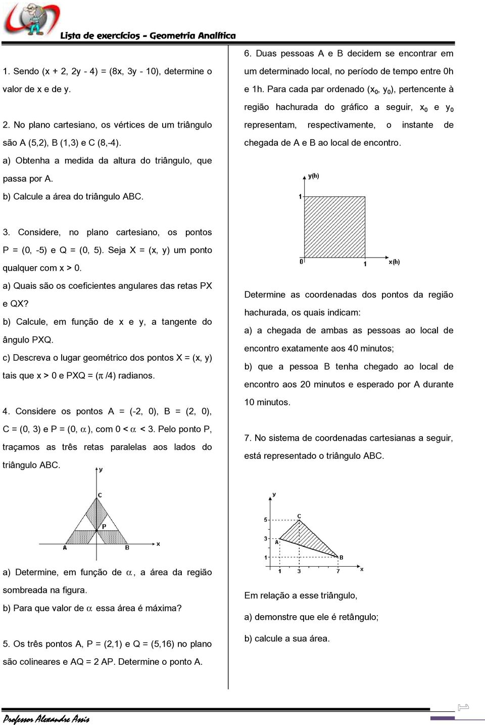 representam, respectivamente, o instante de chegada de A e B ao local de encontro. a) Obtenha a medida da altura do triângulo, que passa por A. b) Calcule a área do triângulo ABC. 3.