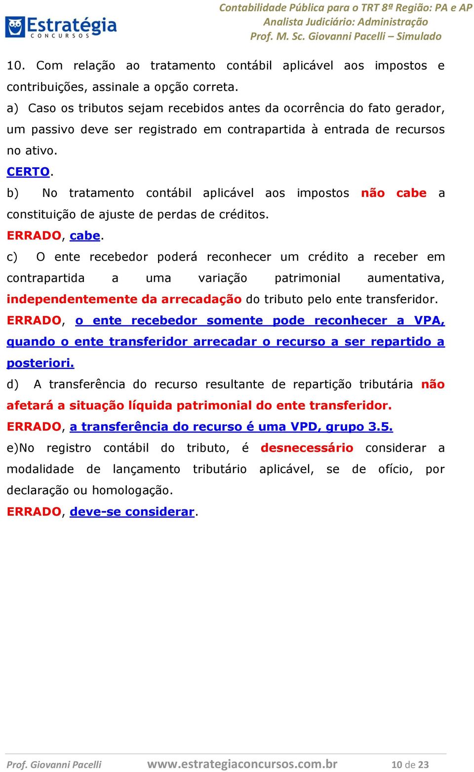 b) No tratamento contábil aplicável aos impostos não cabe a constituição de ajuste de perdas de créditos. ERRADO, cabe.