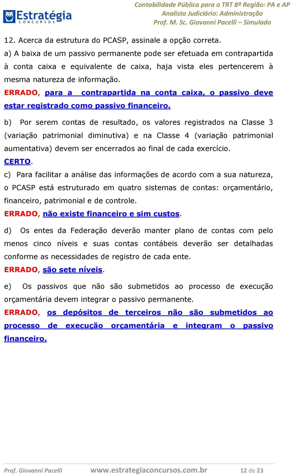 ERRADO, para a contrapartida na conta caixa, o passivo deve estar registrado como passivo financeiro.