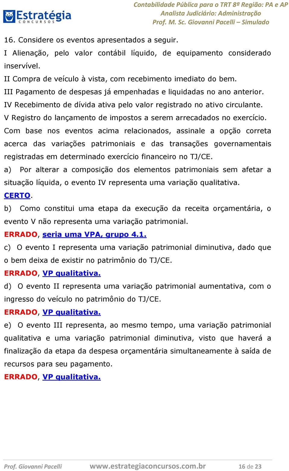 IV Recebimento de dívida ativa pelo valor registrado no ativo circulante. V Registro do lançamento de impostos a serem arrecadados no exercício.