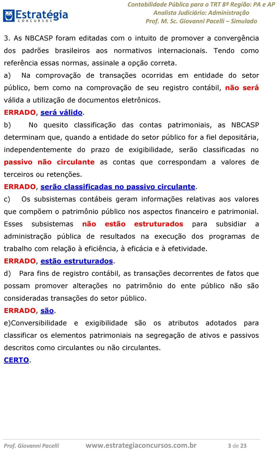 b) No quesito classificação das contas patrimoniais, as NBCASP determinam que, quando a entidade do setor público for a fiel depositária, independentemente do prazo de exigibilidade, serão