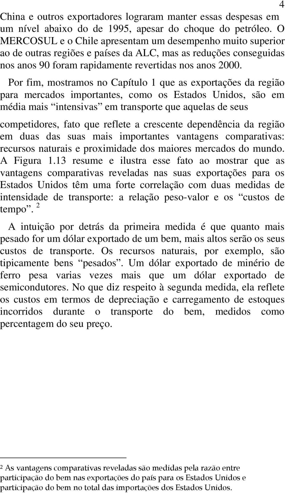 Por fim, mostramos no Capítulo 1 que as exportações da região para mercados importantes, como os Estados Unidos, são em média mais intensivas em transporte que aquelas de seus competidores, fato que