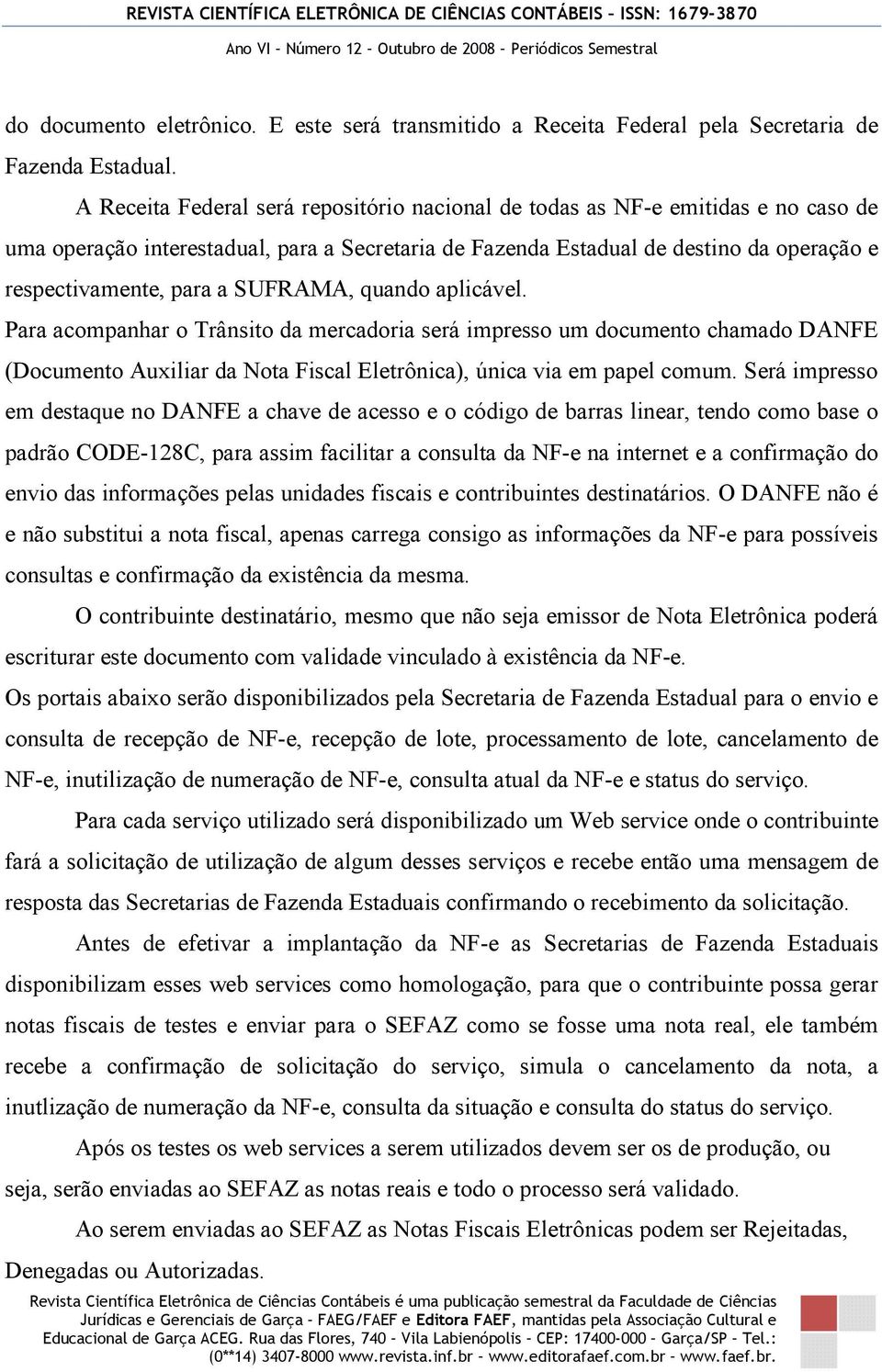 SUFRAMA, quando aplicável. Para acompanhar o Trânsito da mercadoria será impresso um documento chamado DANFE (Documento Auxiliar da Nota Fiscal Eletrônica), única via em papel comum.