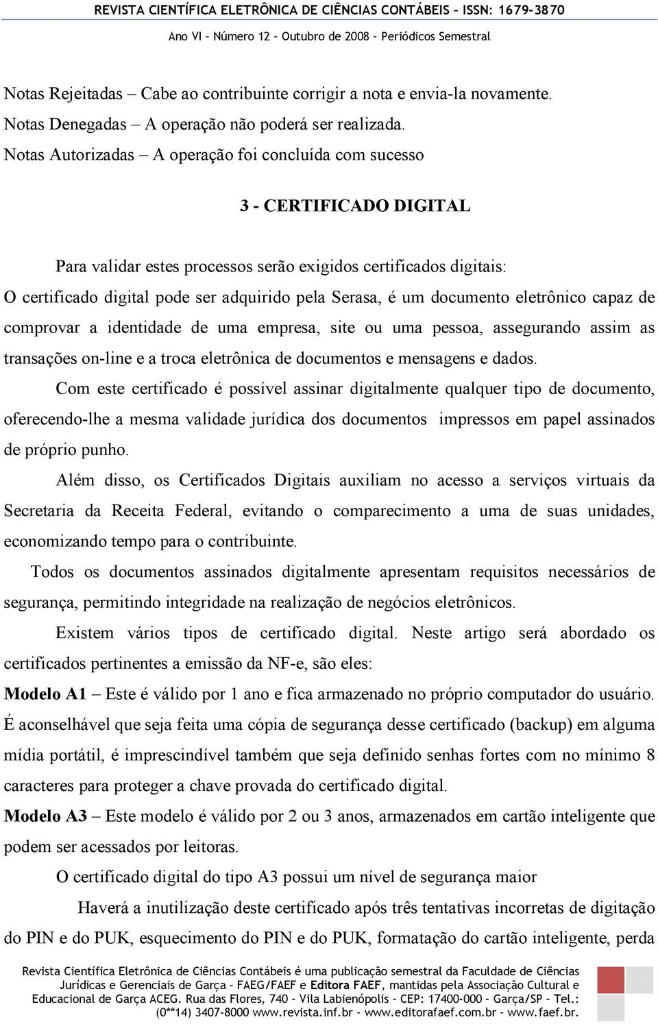 é um documento eletrônico capaz de comprovar a identidade de uma empresa, site ou uma pessoa, assegurando assim as transações on-line e a troca eletrônica de documentos e mensagens e dados.