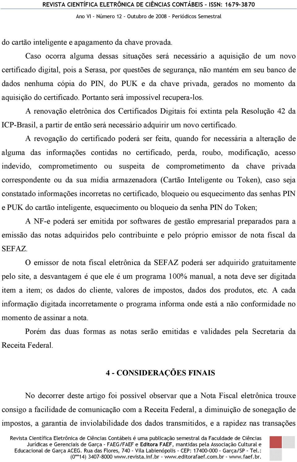 e da chave privada, gerados no momento da aquisição do certificado. Portanto será impossível recupera-los.