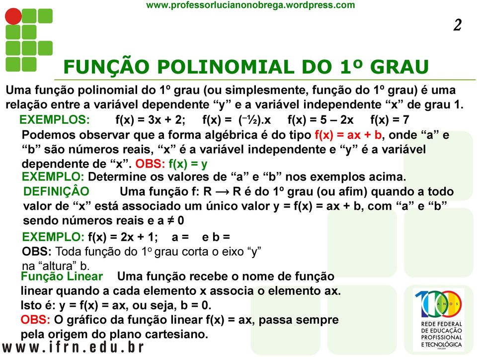 x f(x) = 5 2x f(x) = 7 Podemos observar que a forma algébrica é do tipo f(x) = ax + b, onde a e b são números reais, x é a variável independente e y é a variável dependente de x.