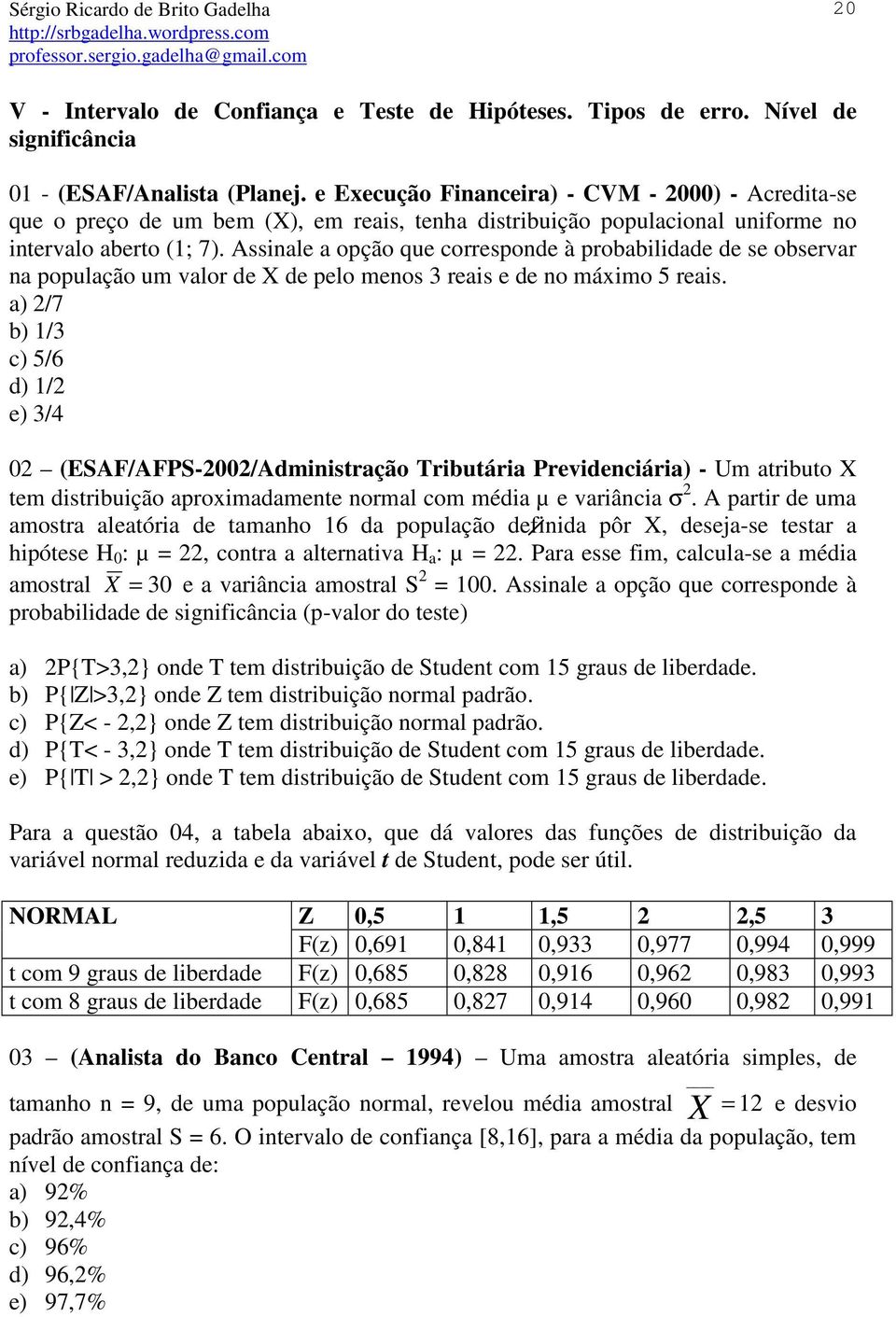 Assinale a opção que corresponde à probabilidade de se observar na população um valor de X de pelo menos 3 reais e de no máximo 5 reais.