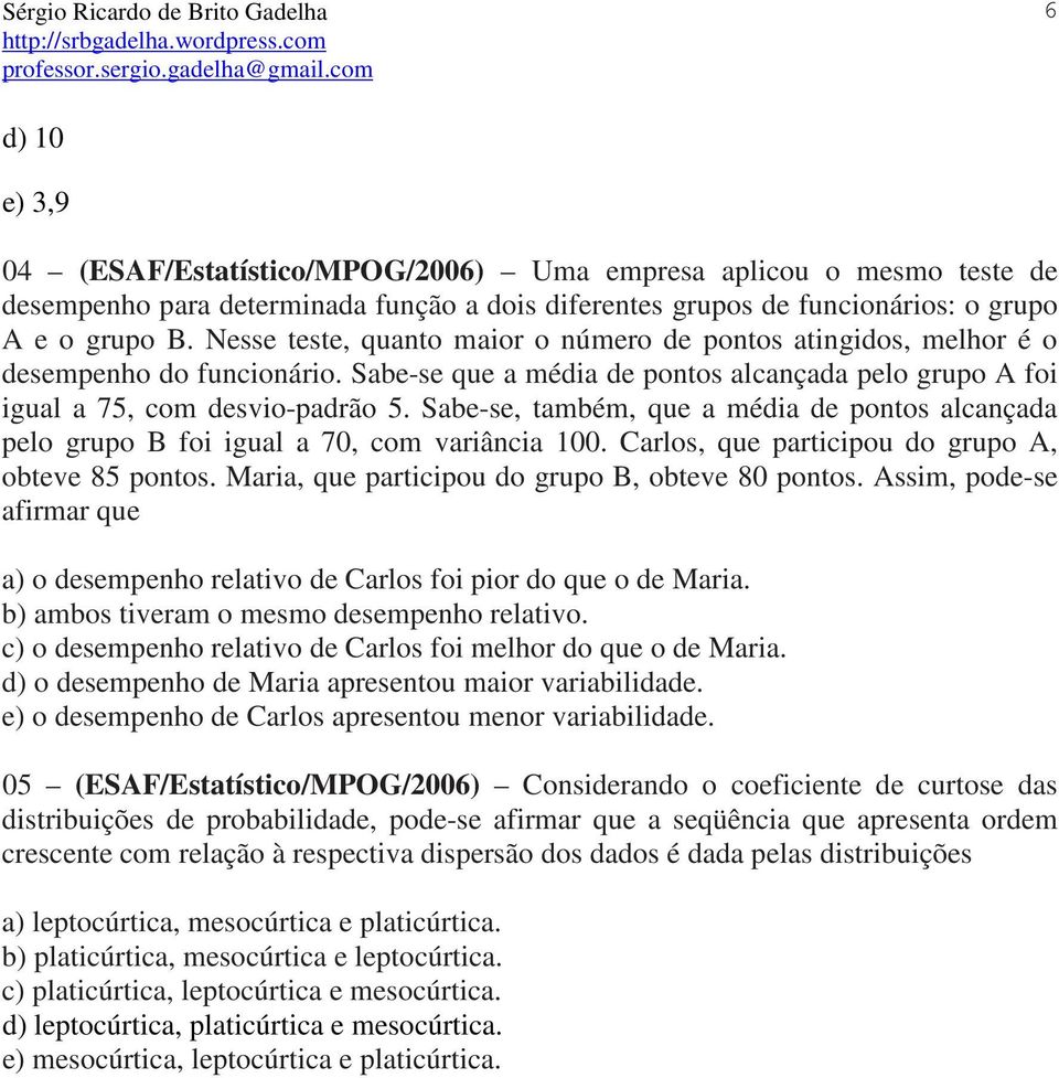 Sabe-se, também, que a média de pontos alcançada pelo grupo B foi igual a 70, com variância 100. Carlos, que participou do grupo A, obteve 85 pontos.