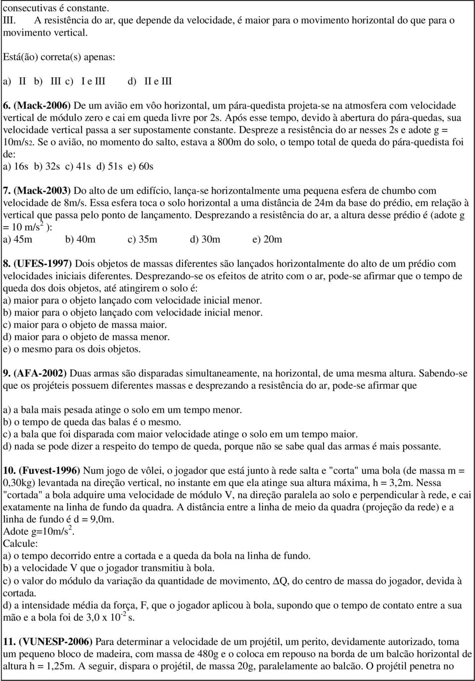 (Mack-2006) De um avião em vôo horizontal, um pára-quedista projeta-se na atmosfera com velocidade vertical de módulo zero e cai em queda livre por 2s.