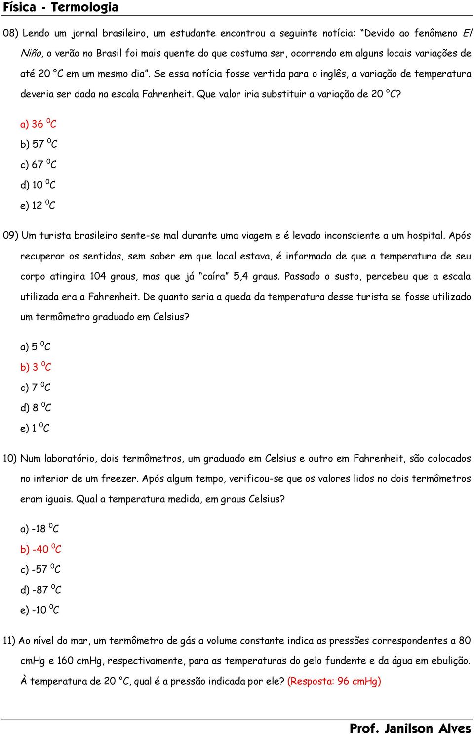 a) 36 0 C b) 57 0 C c) 67 0 C d) 10 0 C e) 12 0 C 09) Um turista brasileiro sente-se mal durante uma viagem e é levado inconsciente a um hospital.