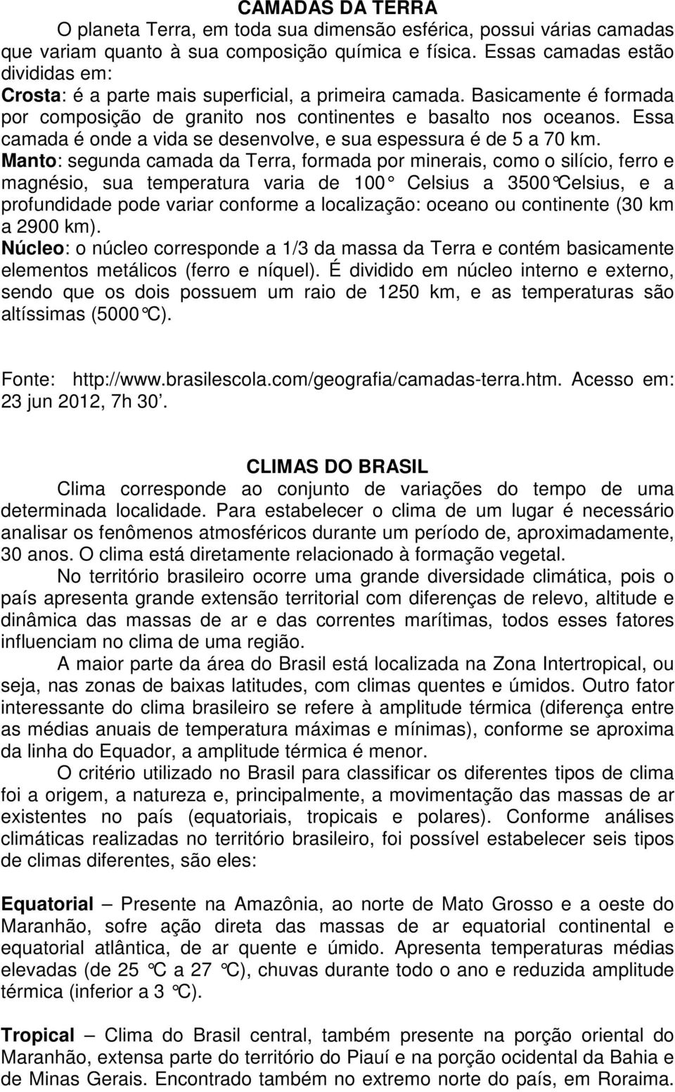 Essa camada é onde a vida se desenvolve, e sua espessura é de 5 a 70 km.