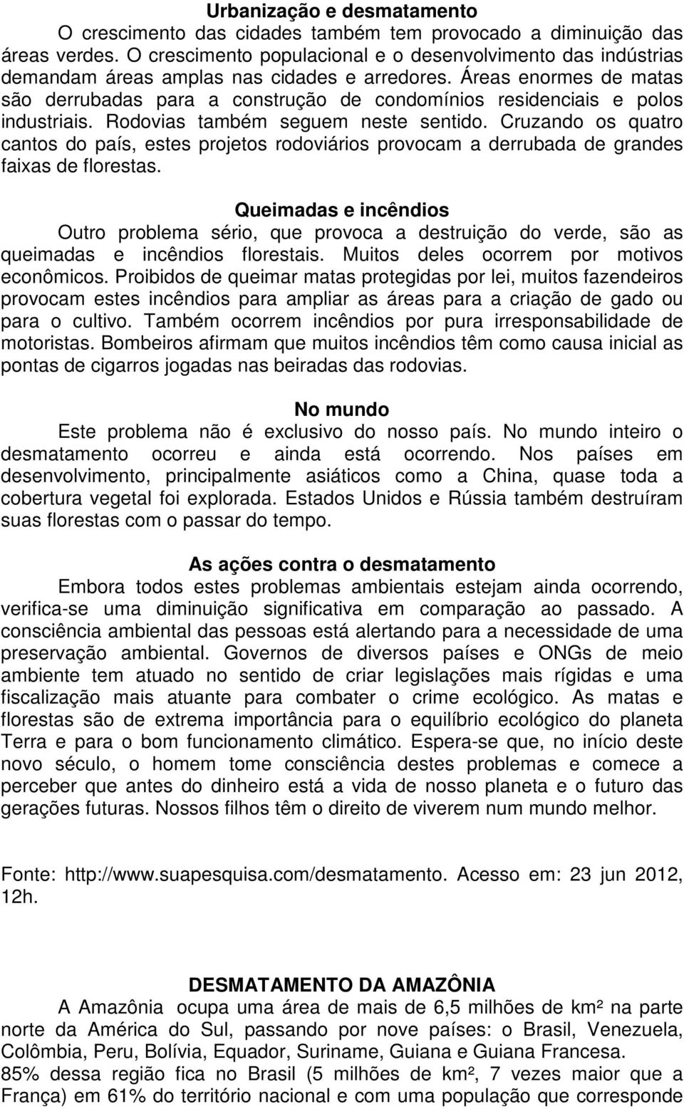 Áreas enormes de matas são derrubadas para a construção de condomínios residenciais e polos industriais. Rodovias também seguem neste sentido.