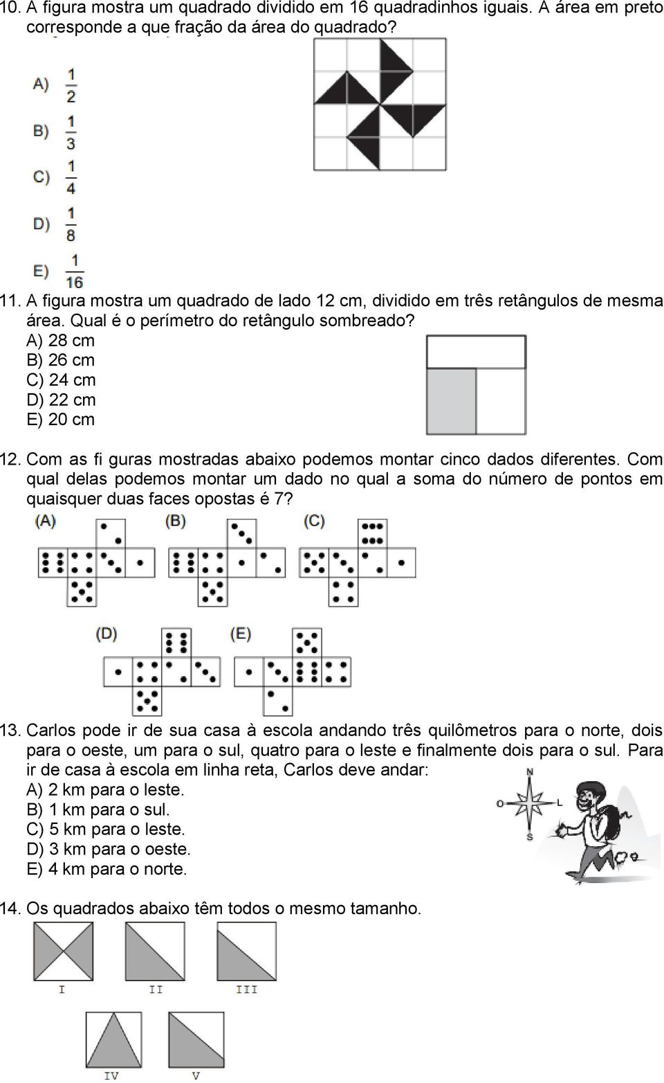 Com as fi guras mostradas abaixo podemos montar cinco dados diferentes. Com qual delas podemos montar um dado no qual a soma do número de pontos em quaisquer duas faces opostas é 7? 13.