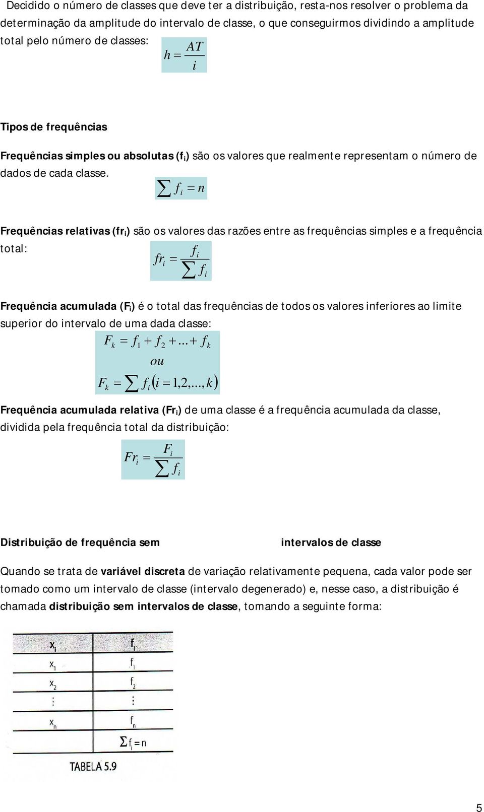 n f Frequêncas relatvas (fr ) são os valores das razões entre as frequêncas smples e a frequênca total: f fr f Frequênca acumulada (F ) é o total das frequêncas de todos os valores nferores ao lmte