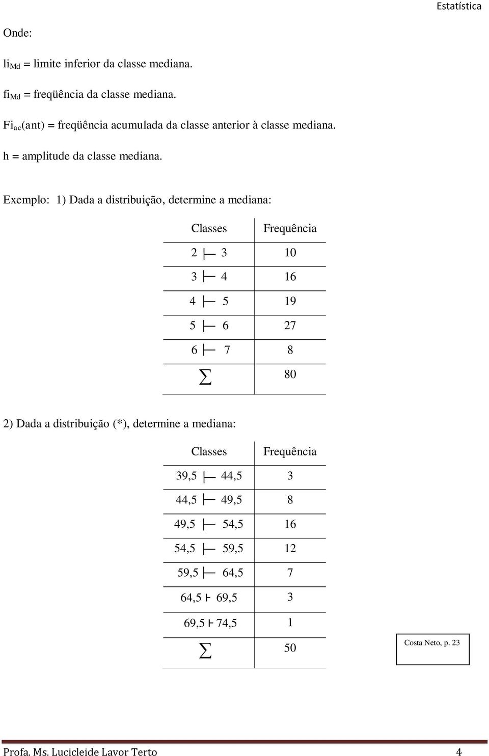 Eemplo: 1) Dada a dstrbução, determne a medana: Classes Frequênca 2 3 10 3 4 16 4 5 19 5 6 27 6 7 8 80 2) Dada a dstrbução