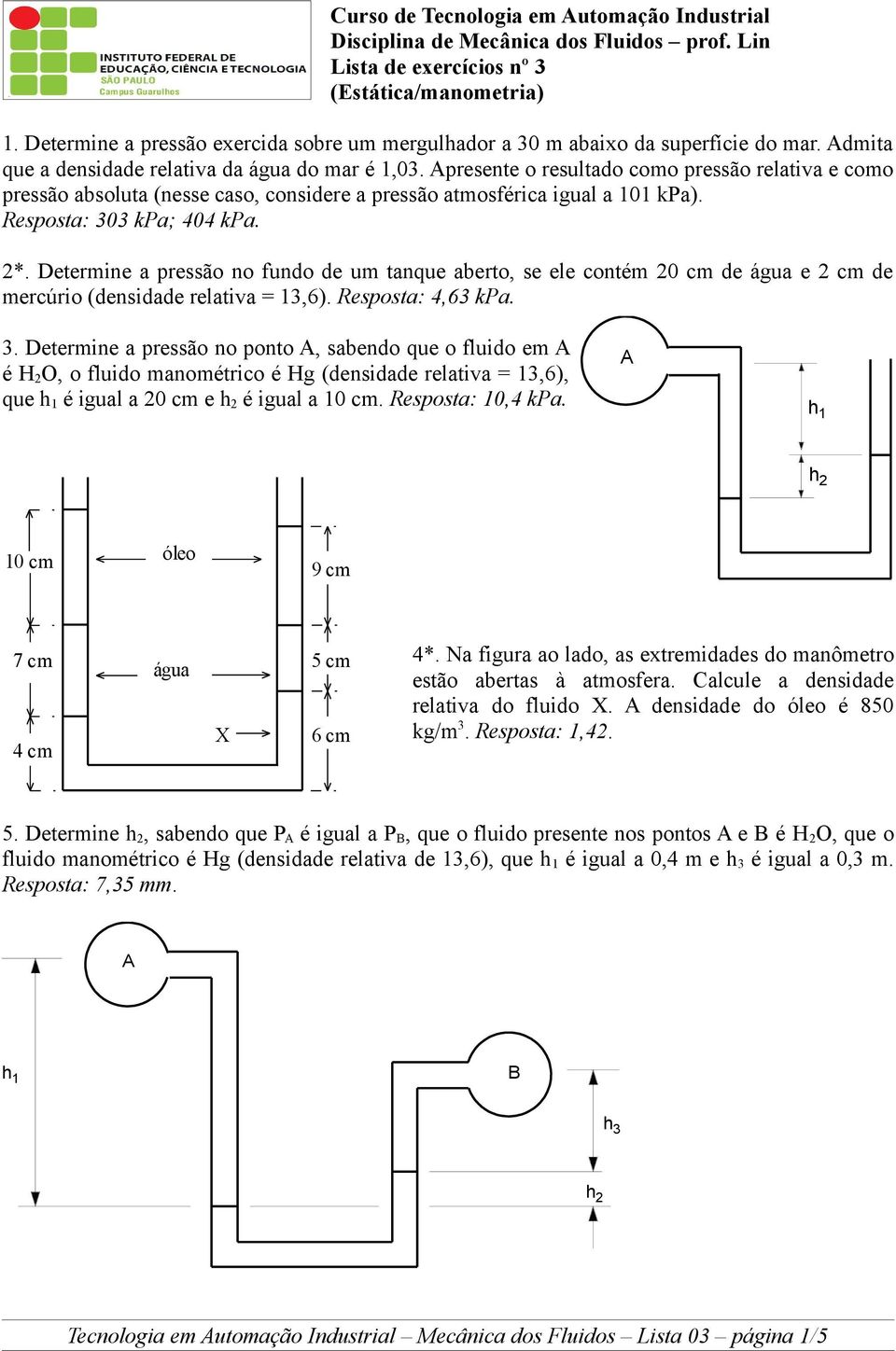 presente o resultado como pressão relativa e como pressão absoluta (nesse caso, considere a pressão atmosférica igual a 101 kpa). Resposta: 303 kpa; 404 kpa. 2*.