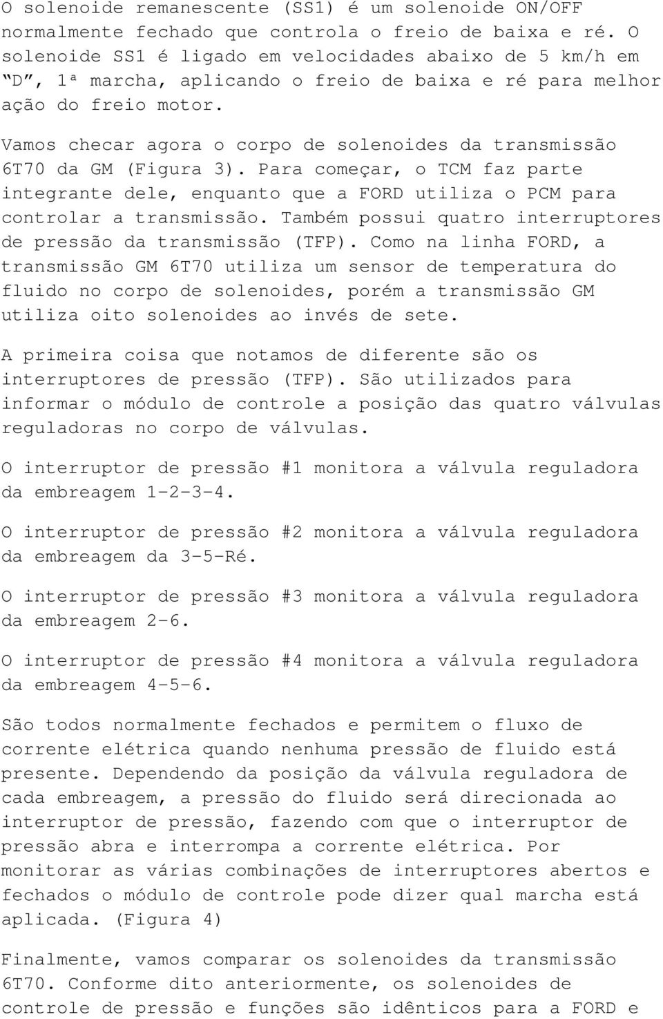 Vamos checar agora o corpo de solenoides da transmissão 6T70 da GM (Figura 3). Para começar, o TCM faz parte integrante dele, enquanto que a FORD utiliza o PCM para controlar a transmissão.