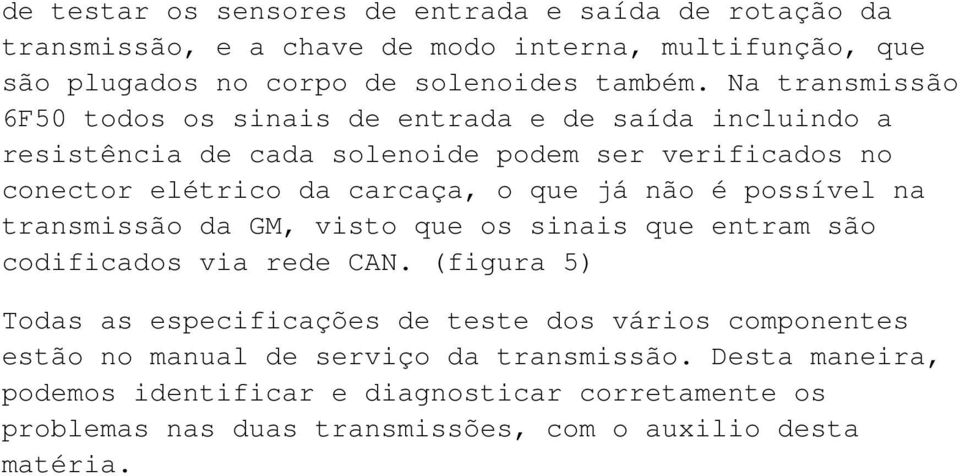 não é possível na transmissão da GM, visto que os sinais que entram são codificados via rede CAN.