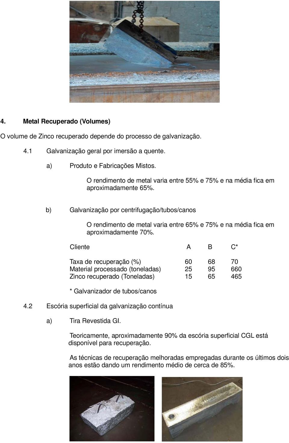 b) Galvanização por centrifugação/tubos/canos O rendimento de metal varia entre 65% e 75% e na média fica em aproximadamente 70%.