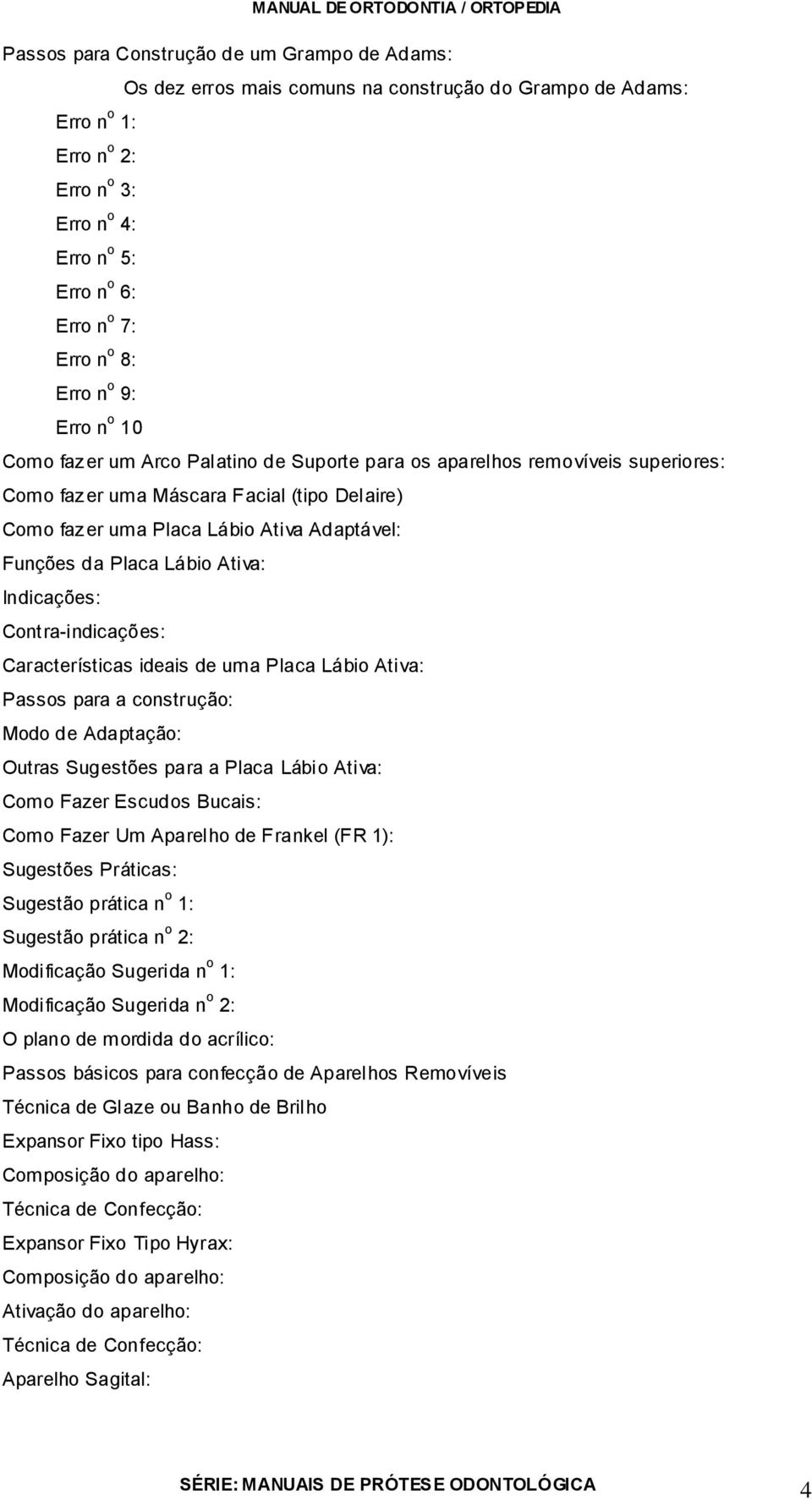 Funções da Placa Lábio Ativa: Indicações: Contra-indicações: Características ideais de uma Placa Lábio Ativa: Passos para a construção: Modo de Adaptação: Outras Sugestões para a Placa Lábio Ativa: