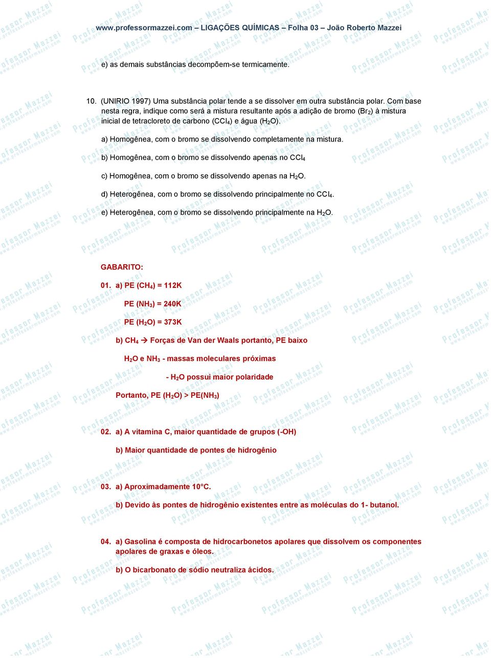 a) Homogênea, com o bromo se dissolvendo completamente na mistura. b) Homogênea, com o bromo se dissolvendo apenas no CCl 4 c) Homogênea, com o bromo se dissolvendo apenas na H 2O.